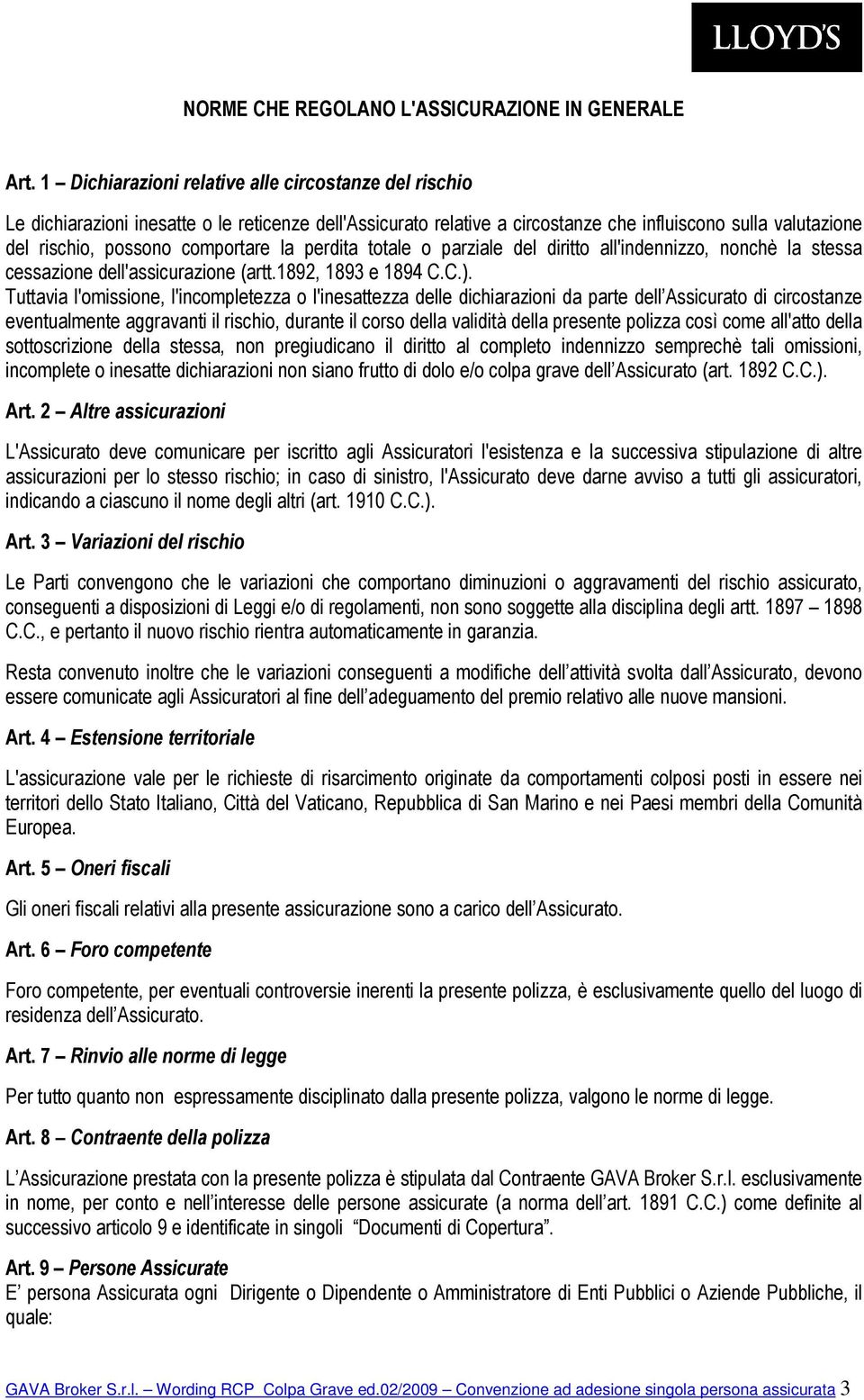 la perdita totale o parziale del diritto all'indennizzo, nonchè la stessa cessazione dell'assicurazione (artt.1892, 1893 e 1894 C.C.).