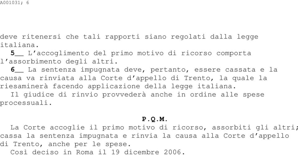 6 La sentenza impugnata deve, pertanto, essere cassata e la causa va rinviata alla Corte d appello di Trento, la quale la riesaminerà facendo applicazione