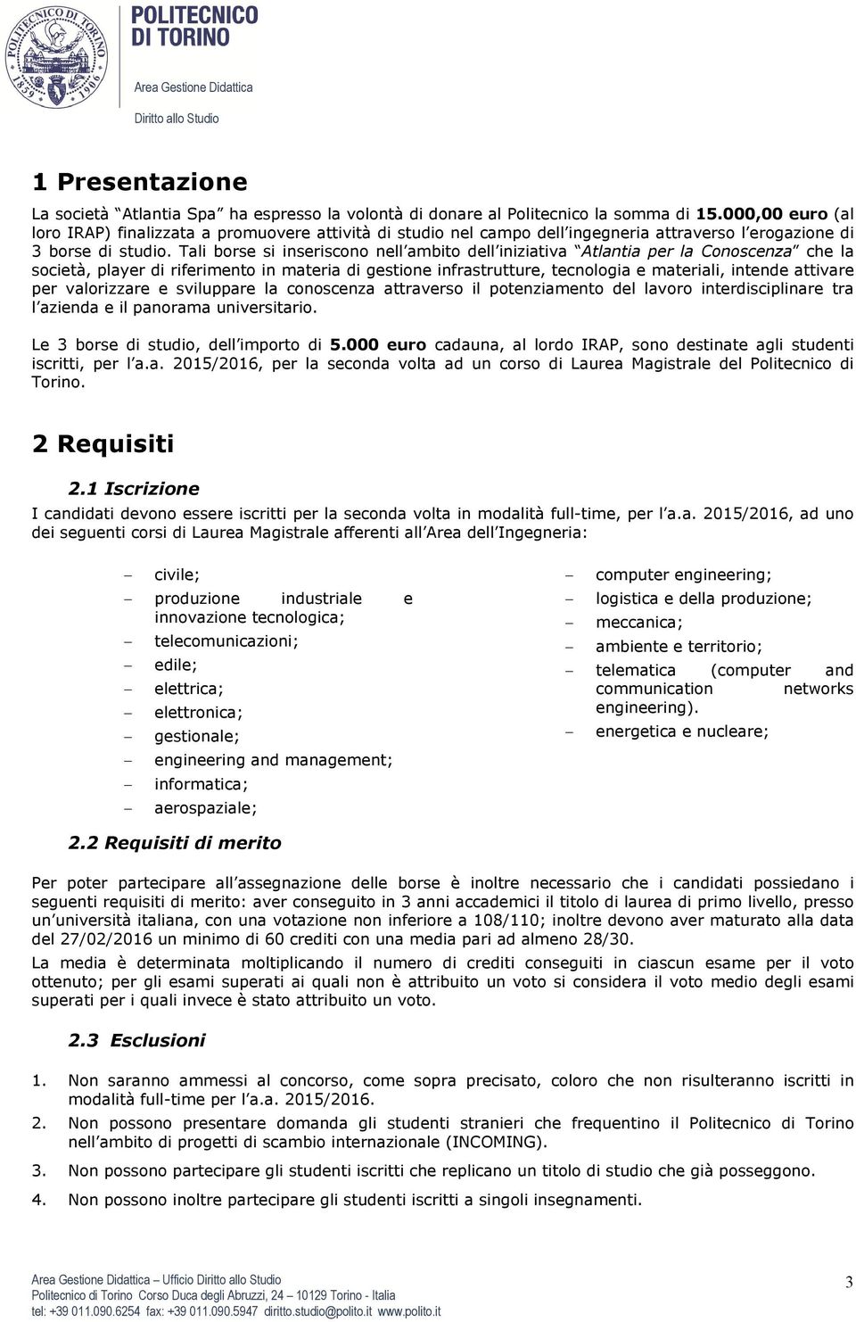 Tali borse si inseriscono nell ambito dell iniziativa Atlantia per la Conoscenza che la società, player di riferimento in materia di gestione infrastrutture, tecnologia e materiali, intende attivare