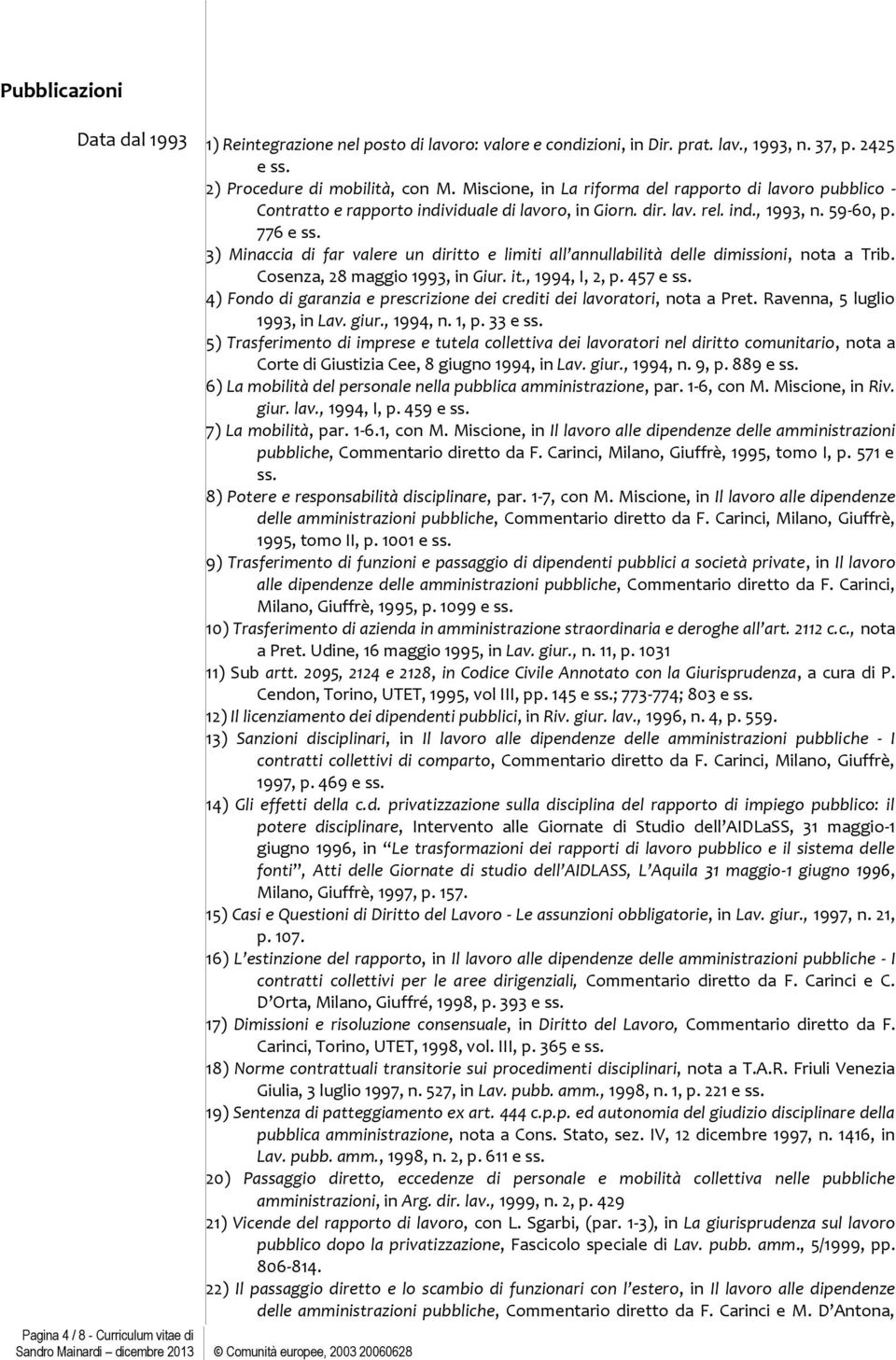 3) Minaccia di far valere un diritto e limiti all annullabilità delle dimissioni, nota a Trib. Cosenza, 28 maggio 1993, in Giur. it., 1994, I, 2, p. 457 e ss.