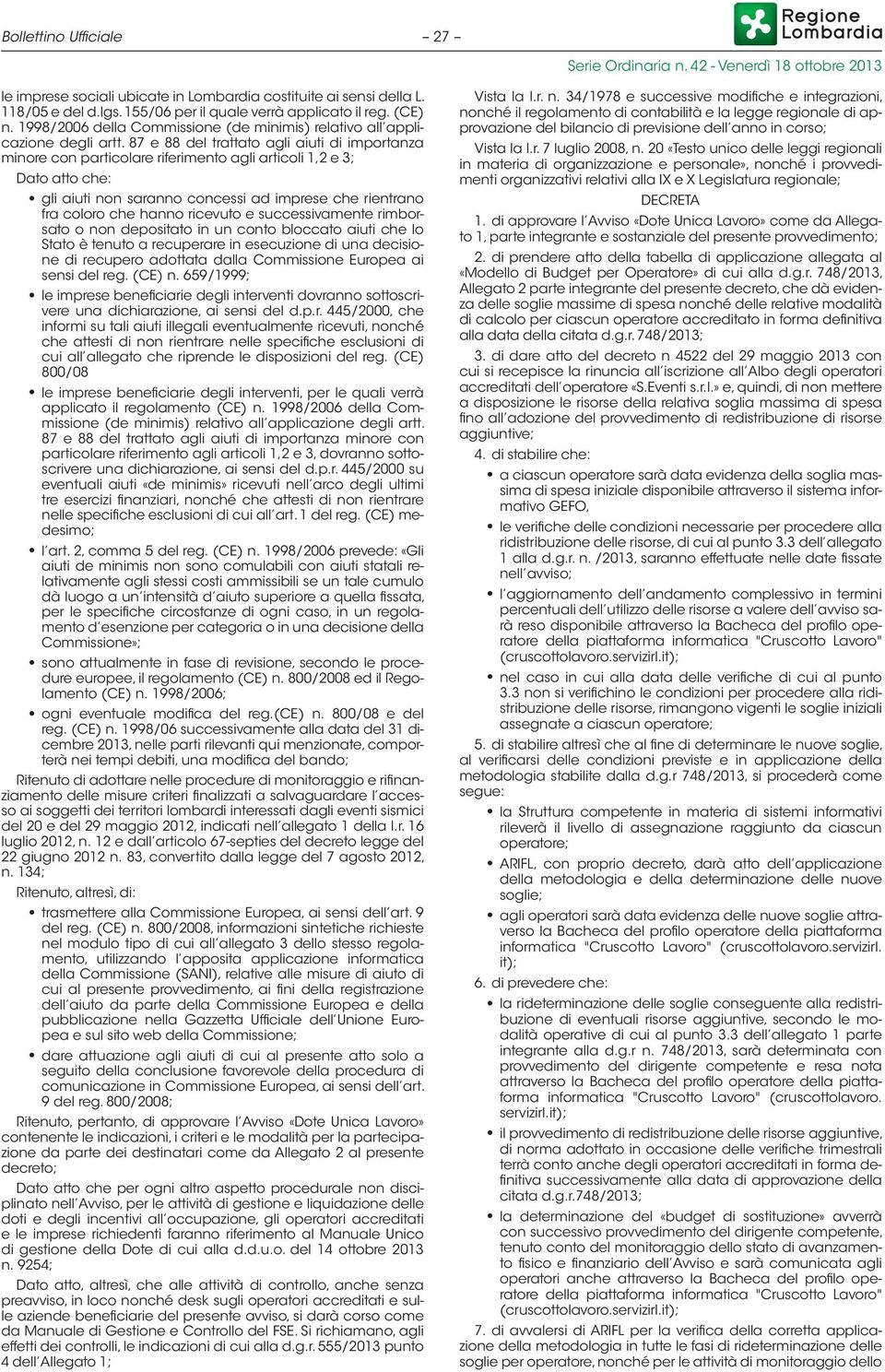 87 e 88 del trattato agli aiuti di importanza minore con particolare riferimento agli articoli 1,2 e 3; Dato atto che: gli aiuti non saranno concessi ad imprese che rientrano fra coloro che hanno