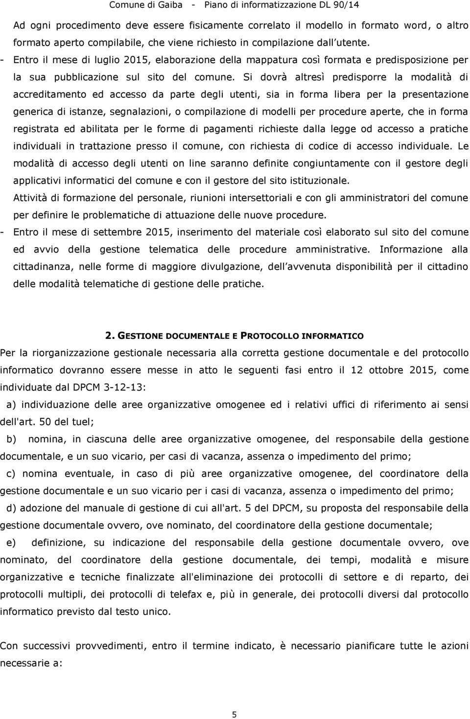 Si dovrà altresì predisporre la modalità di accreditamento ed accesso da parte degli utenti, sia in forma libera per la presentazione generica di istanze, segnalazioni, o compilazione di modelli per