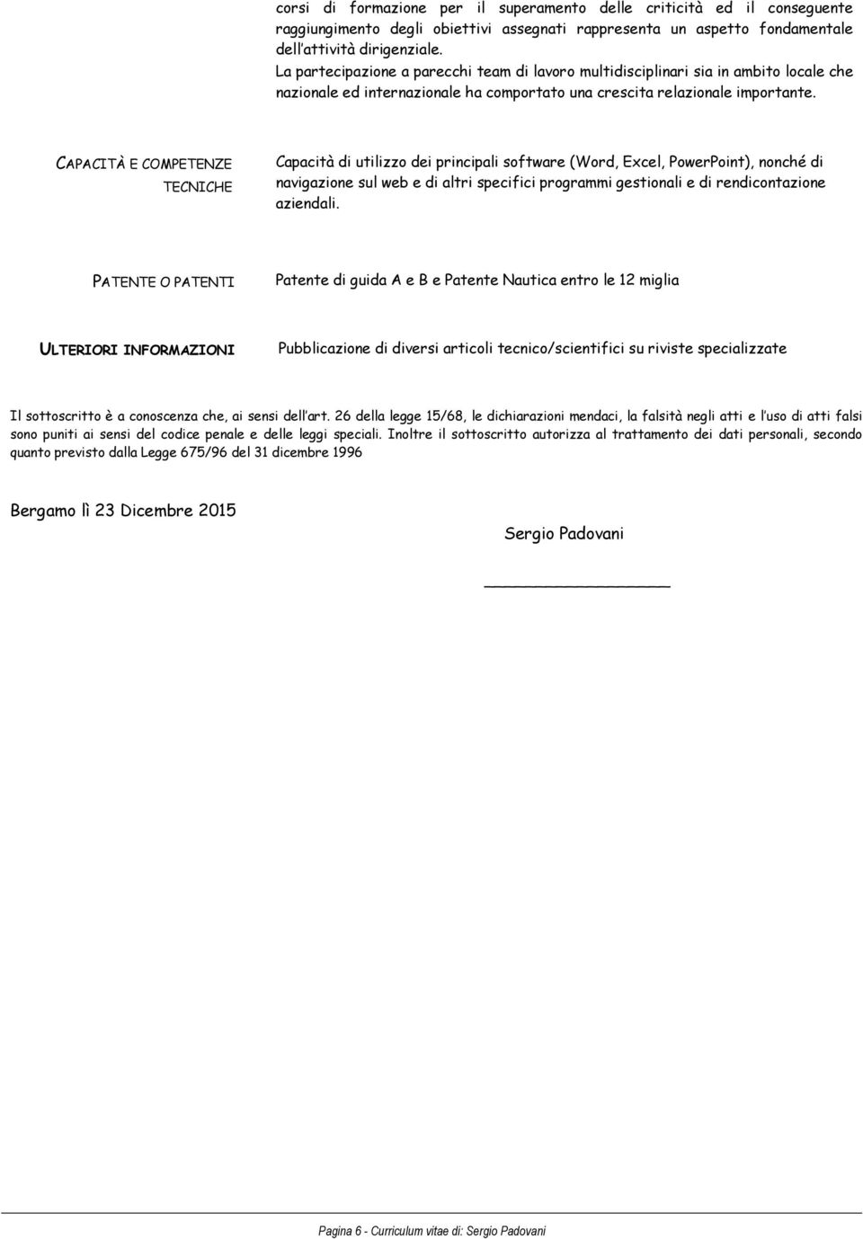 TECNICHE Capacità di utilizzo dei principali software (Word, Excel, PowerPoint), nonché di navigazione sul web e di altri specifici programmi gestionali e di rendicontazione aziendali.