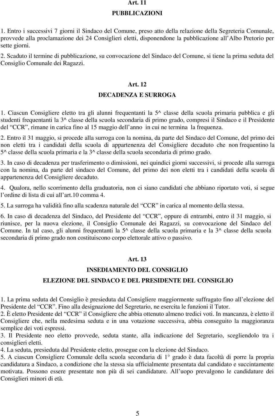 Pretorio per sette giorni. 2. Scaduto il termine di pubblicazione, su convocazione del Sindaco del Comune, si tiene la prima seduta del Consiglio Comunale dei Ragazzi. Art. 12 DECADENZA E SURROGA 1.