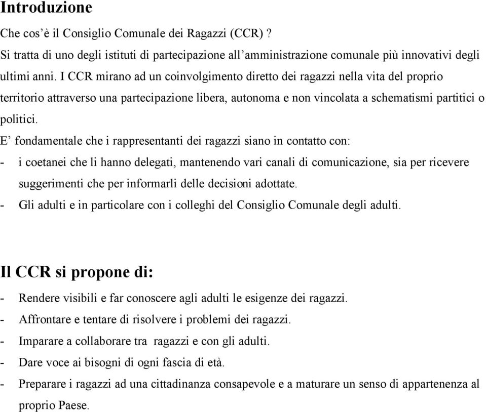 E fondamentale che i rappresentanti dei ragazzi siano in contatto con: - i coetanei che li hanno delegati, mantenendo vari canali di comunicazione, sia per ricevere suggerimenti che per informarli