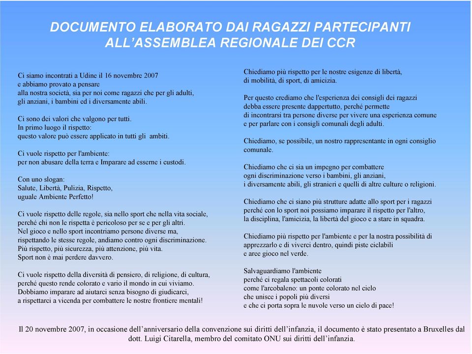 Ci vuole rispetto per l'ambiente: per non abusare della terra e Imparare ad esserne i custodi. Con uno slogan: Salute, Libertà, Pulizia, Rispetto, uguale Ambiente Perfetto!