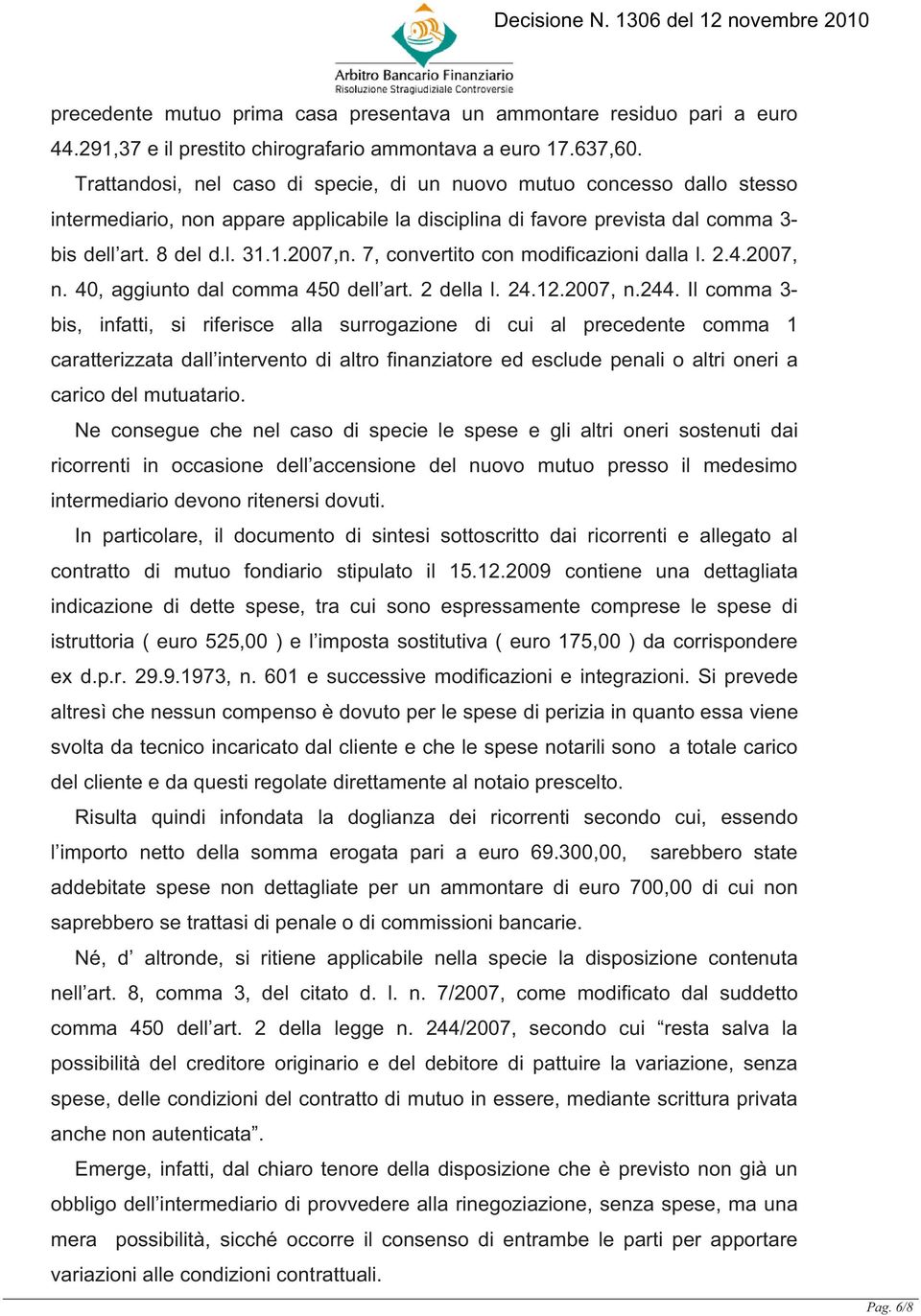 7, convertito con modificazioni dalla l. 2.4.2007, n. 40, aggiunto dal comma 450 dell art. 2 della l. 24.12.2007, n.244.