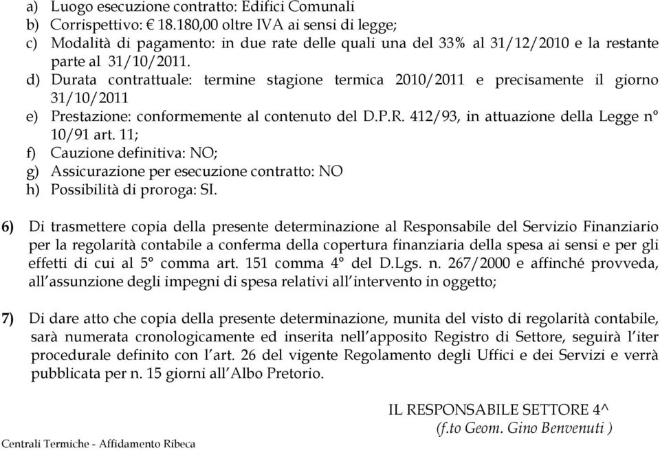 d) Durata contrattuale: termine stagione termica 2010/2011 e precisamente il giorno 31/10/2011 e) Prestazione: conformemente al contenuto del D.P.R. 412/93, in attuazione della Legge n 10/91 art.