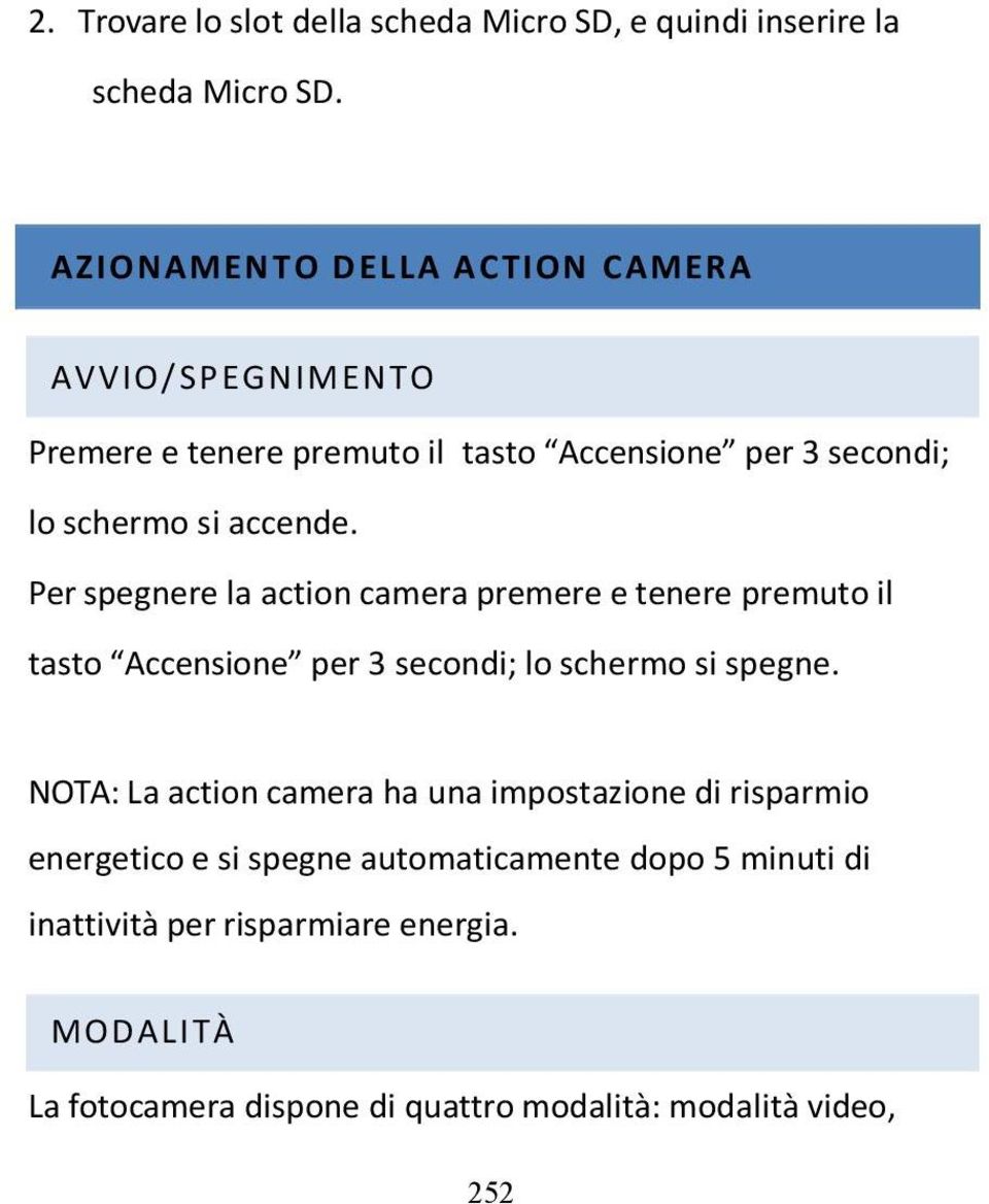 Per spegnere la action camera premere e tenere premuto il tasto Accensione per 3 secondi; lo schermo si spegne.