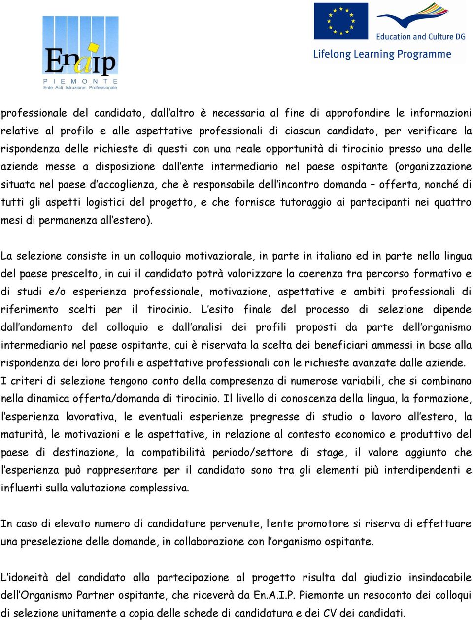 accoglienza, che è responsabile dell incontro domanda offerta, nonché di tutti gli aspetti logistici del progetto, e che fornisce tutoraggio ai partecipanti nei quattro mesi di permanenza all estero).