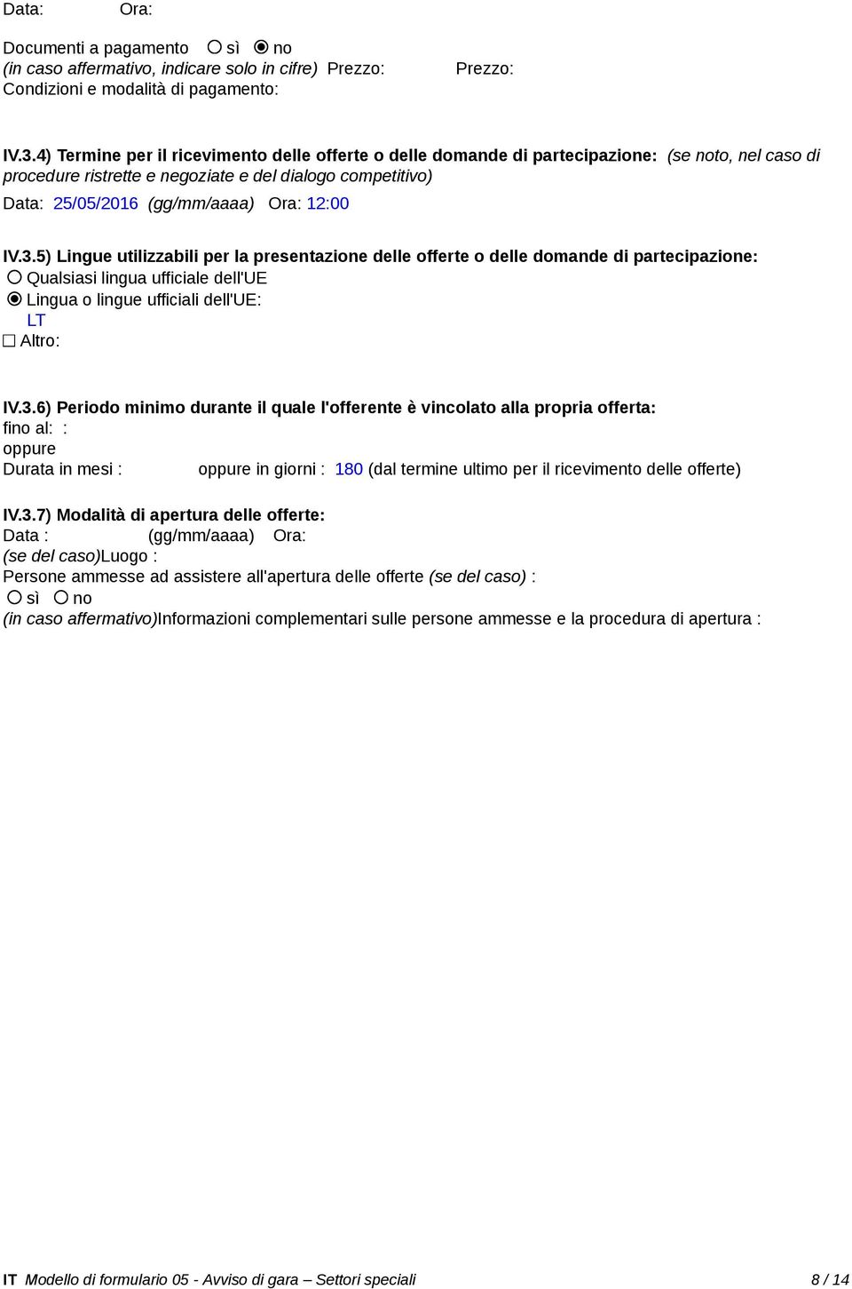 12:00 IV.3.5) Lingue utilizzabili per la presentazione delle offerte o delle domande di partecipazione: Qualsiasi lingua ufficiale dell'ue Lingua o lingue ufficiali dell'ue: LT Altro: IV.3.6) Periodo minimo durante il quale l'offerente è vincolato alla propria offerta: fino al: : _ Durata in mesi : in giorni : 180 (dal termine ultimo per il ricevimento delle offerte) IV.