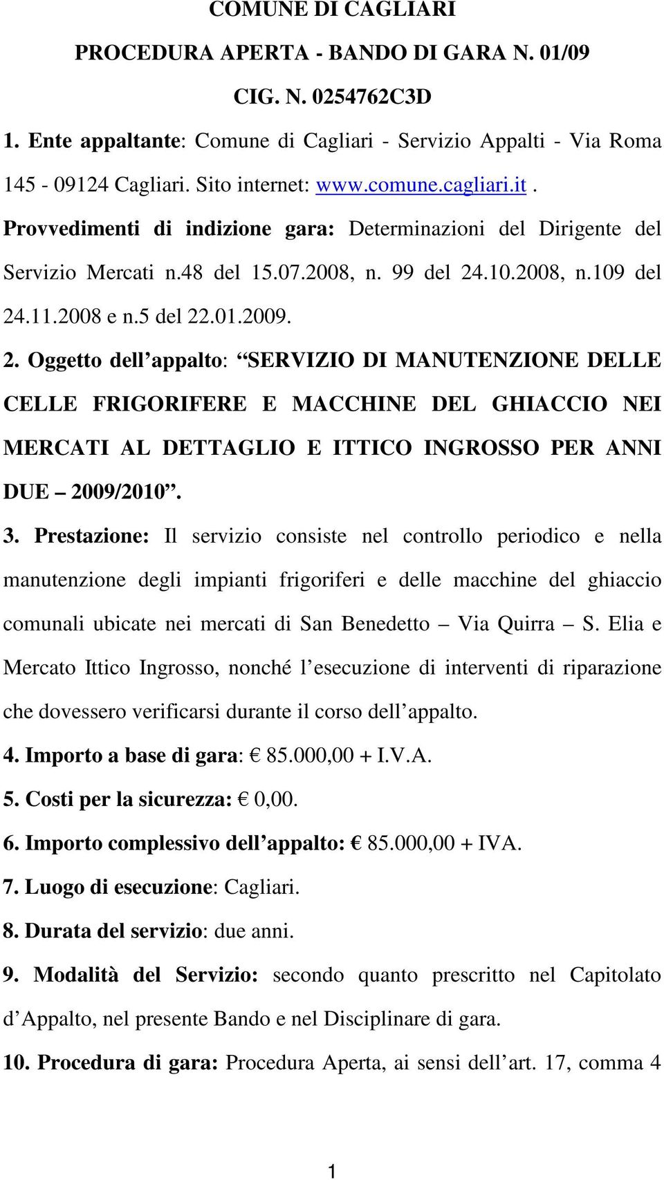 .10.2008, n.109 del 24.11.2008 e n.5 del 22.01.2009. 2. Oggetto dell appalto: SERVIZIO DI MANUTENZIONE DELLE CELLE FRIGORIFERE E MACCHINE DEL GHIACCIO NEI MERCATI AL DETTAGLIO E ITTICO INGROSSO PER ANNI DUE 2009/2010.