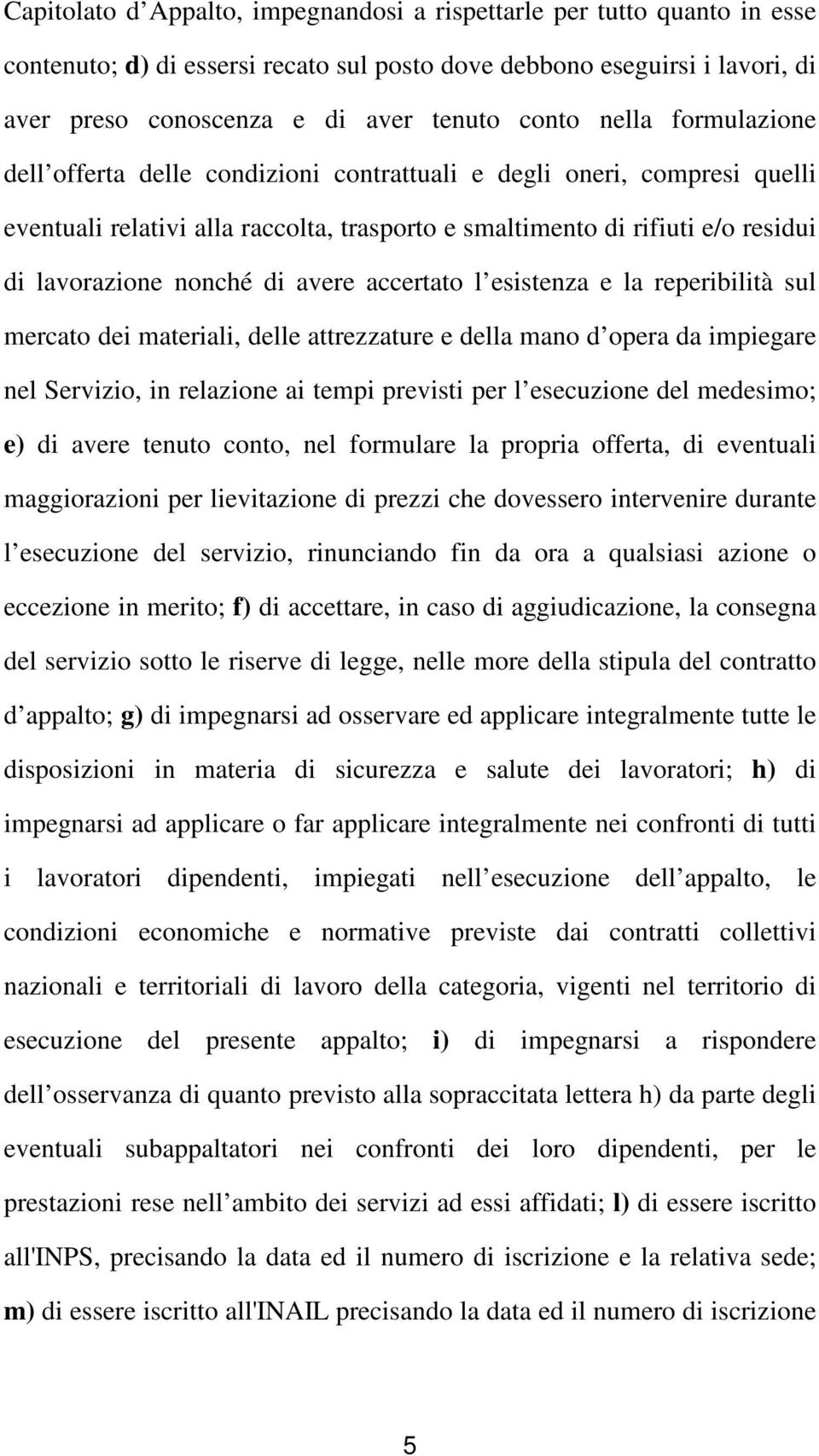 avere accertato l esistenza e la reperibilità sul mercato dei materiali, delle attrezzature e della mano d opera da impiegare nel Servizio, in relazione ai tempi previsti per l esecuzione del