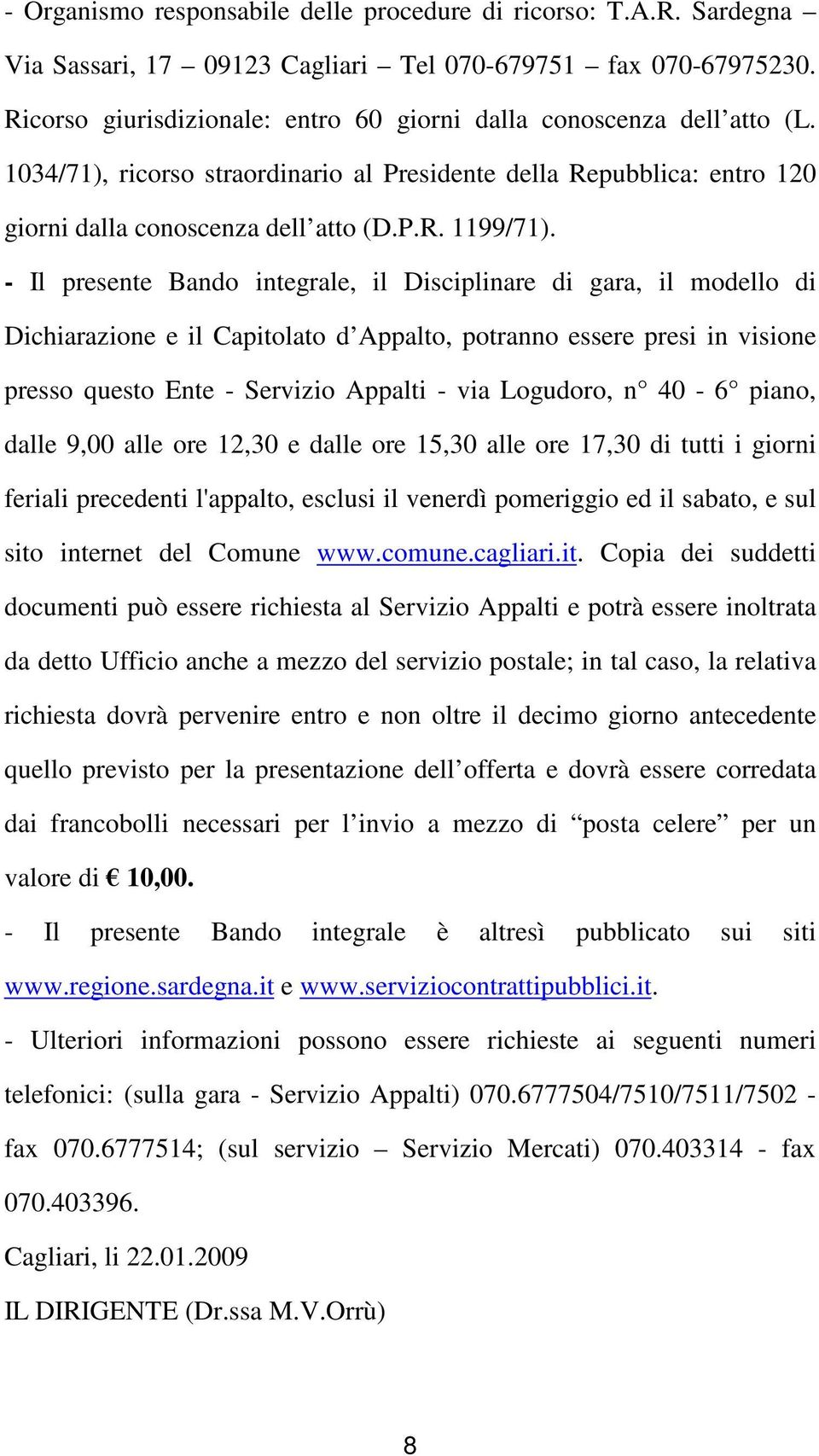 - Il presente Bando integrale, il Disciplinare di gara, il modello di Dichiarazione e il Capitolato d Appalto, potranno essere presi in visione presso questo Ente - Servizio Appalti - via Logudoro, n