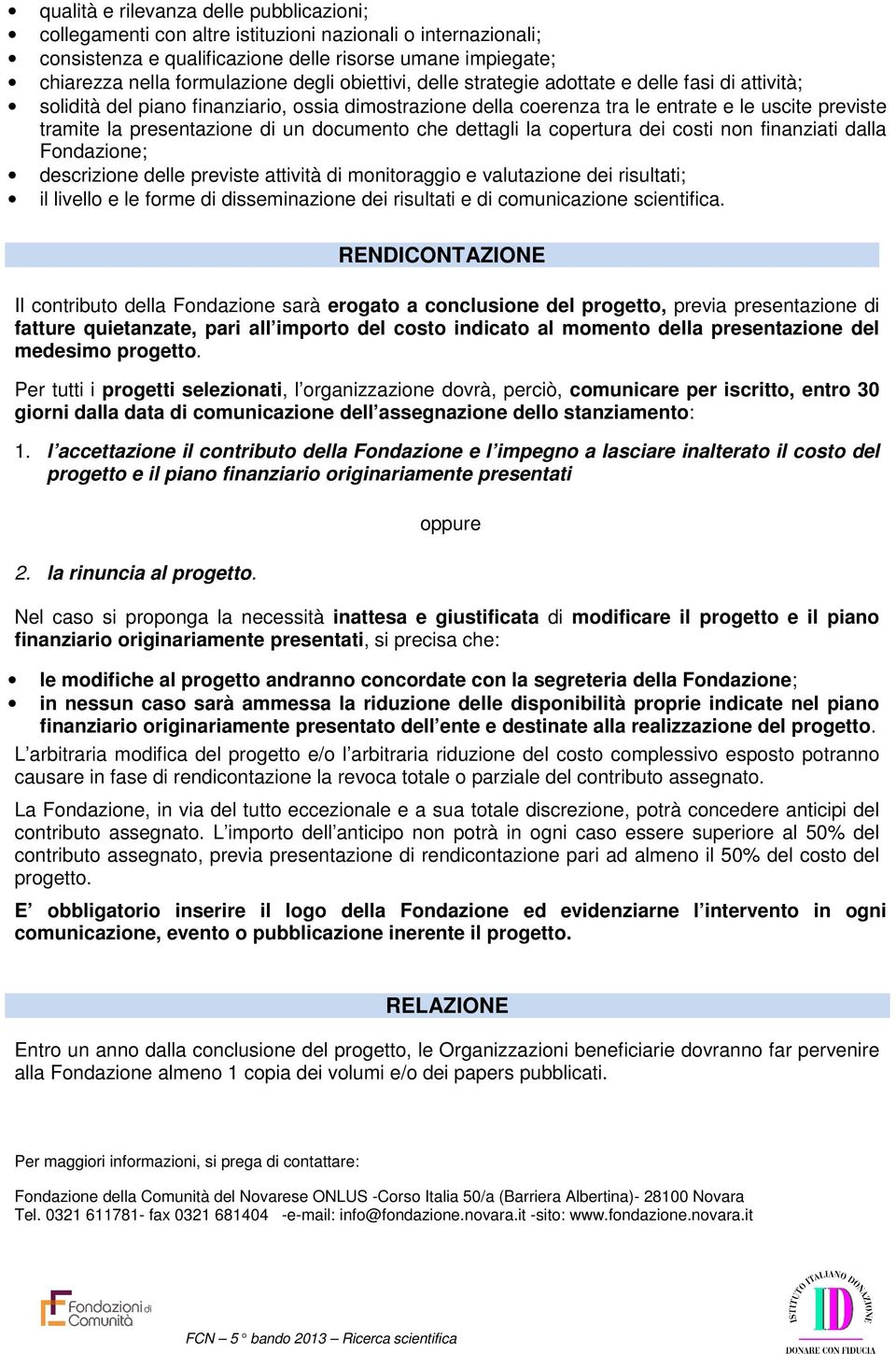 documento che dettagli la copertura dei costi non finanziati dalla Fondazione; descrizione delle previste attività di monitoraggio e valutazione dei risultati; il livello e le forme di disseminazione