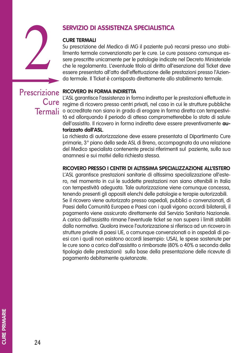 L eventuale titolo al diritto all esenzione dal Ticket deve essere presentato all atto dell effettuazione delle prestazioni presso l Azienda termale.