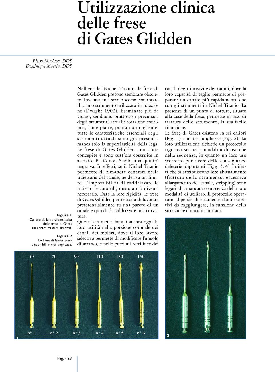 Inventate nel secolo scorso, sono state il primo strumento utilizzato in rotazione (Dwight 1903).