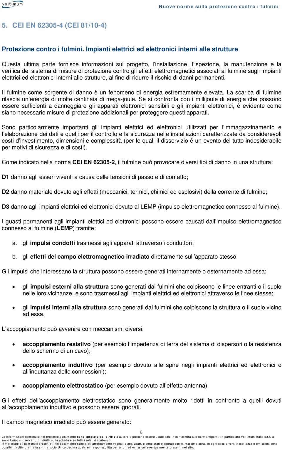 protezione contro gli effetti elettromagnetici associati al fulmine sugli impianti elettrici ed elettronici interni alle strutture, al fine di ridurre il rischio di danni permanenti.