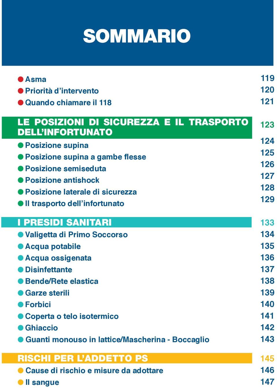 Soccorso Acqua potabile Acqua ossigenata Disinfettante Bende/Rete elastica Garze sterili Forbici Coperta o telo isotermico Ghiaccio Guanti monouso in