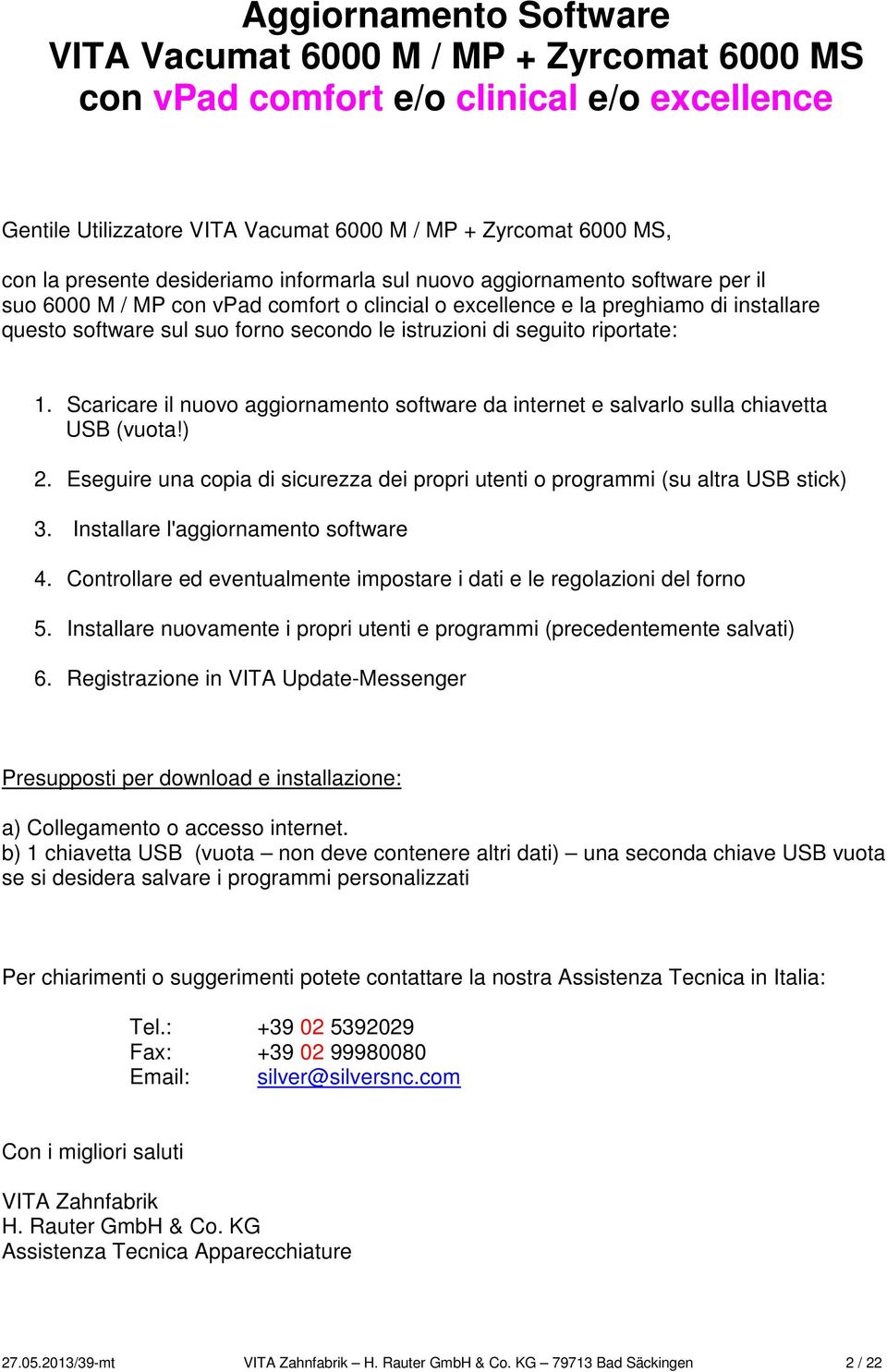 istruzioni di seguito riportate: 1. Scaricare il nuovo aggiornamento software da internet e salvarlo sulla chiavetta USB (vuota!) 2.