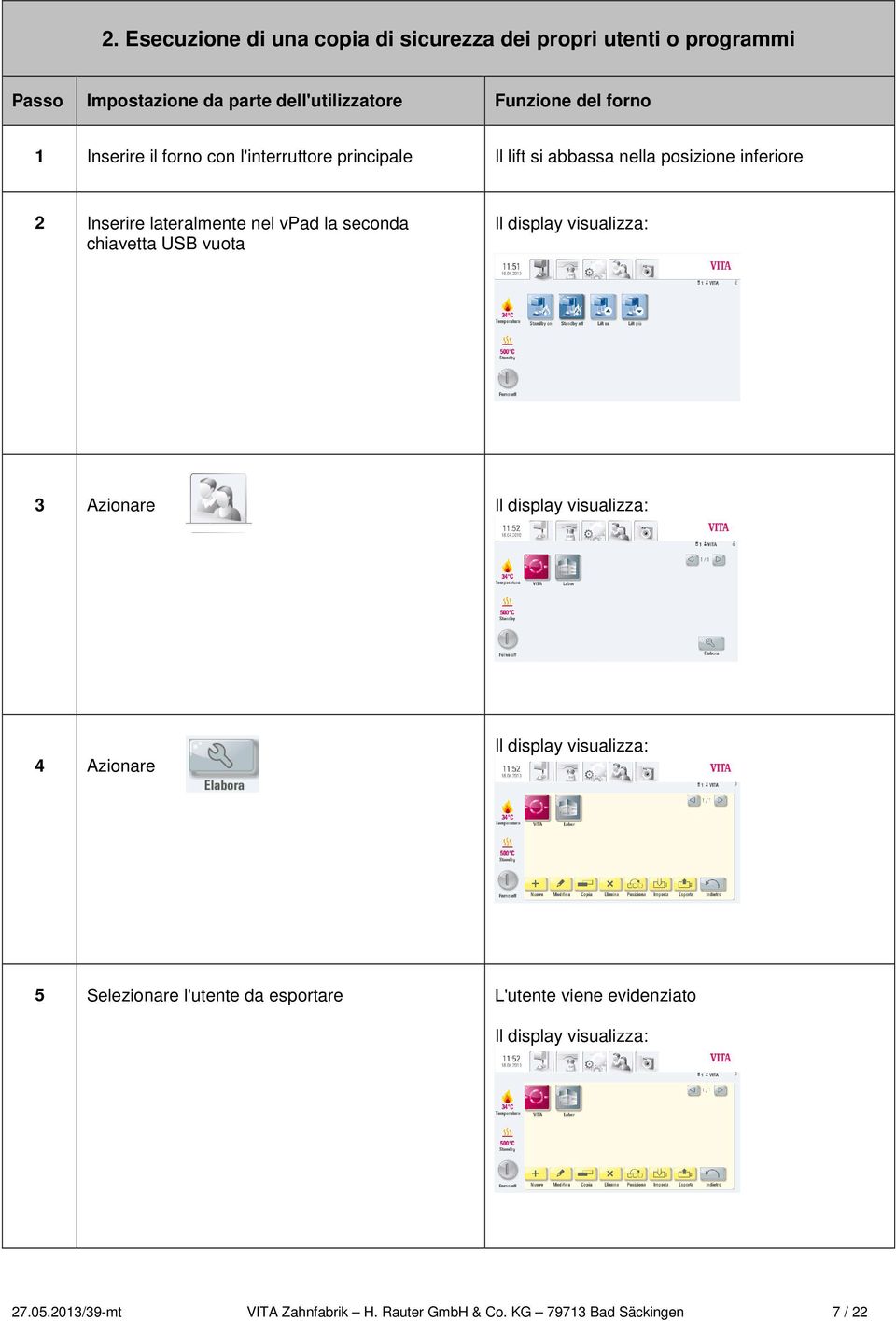 Inserire lateralmente nel vpad la seconda chiavetta USB vuota 3 Azionare 4 Azionare 5 Selezionare l'utente da