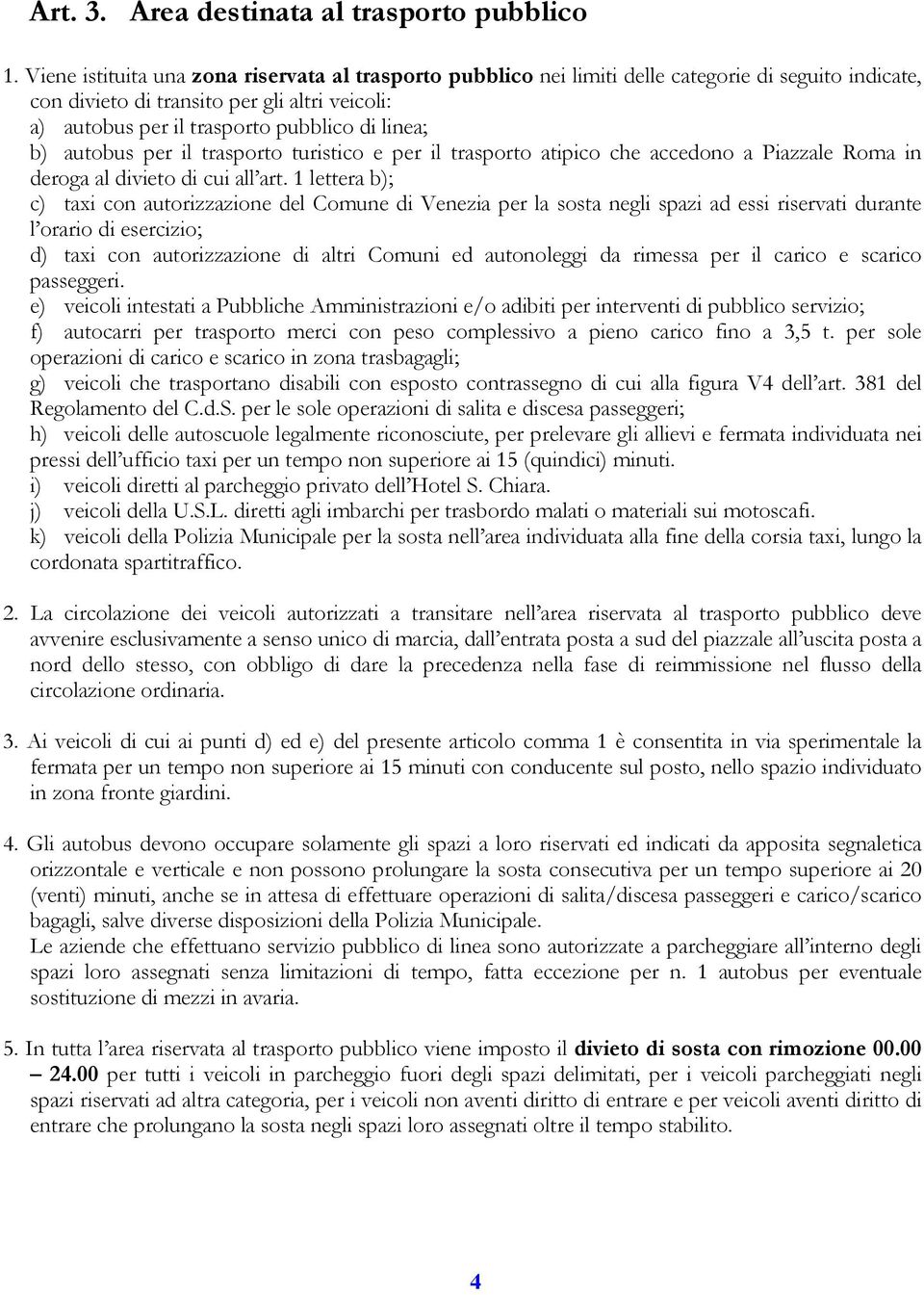 b) autobus per il trasporto turistico e per il trasporto atipico che accedono a Piazzale Roma in deroga al divieto di cui all art.