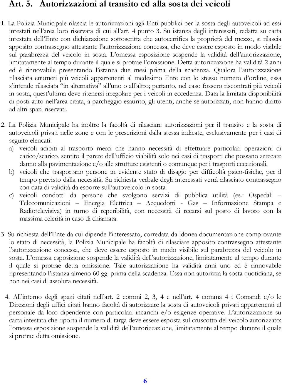 Su istanza degli interessati, redatta su carta intestata dell Ente con dichiarazione sottoscritta che autocertifica la proprietà del mezzo, si rilascia apposito contrassegno attestante l