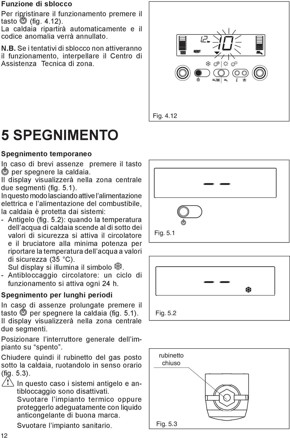 12 5 SPEGNIMENTO Spegnimento temporaneo In caso di brevi assenze premere il tasto per spegnere la caldaia. Il display visualizzerà nella zona centrale due segmenti (fig. 5.1).