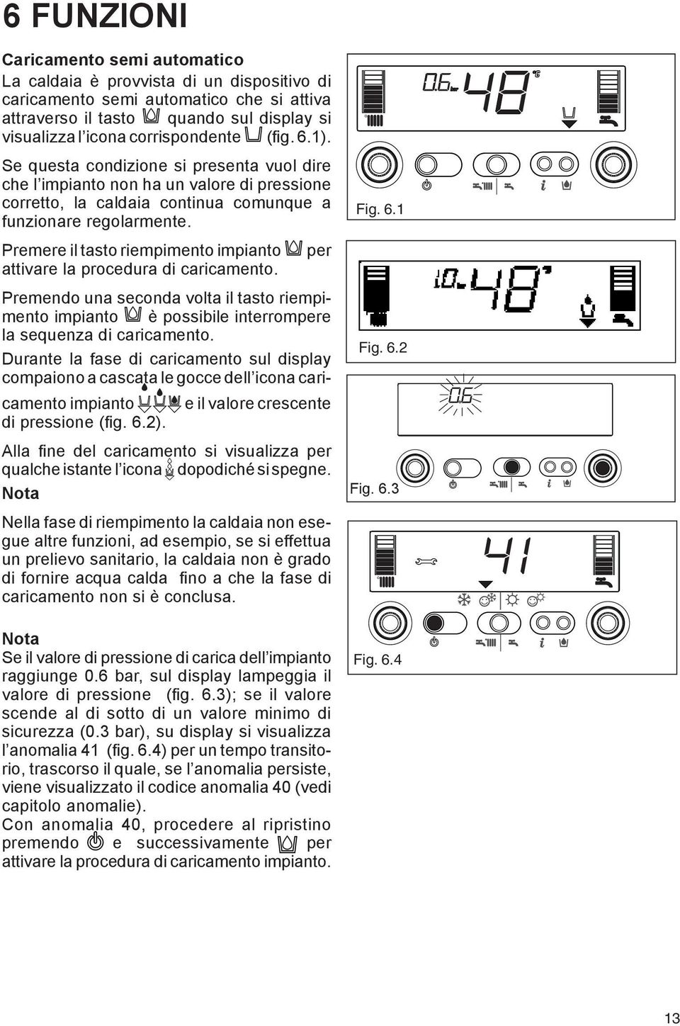 Premere il tasto riempimento impianto per attivare la procedura di caricamento. Premendo una seconda volta il tasto riempimento impianto è possibile interrompere la sequenza di caricamento.