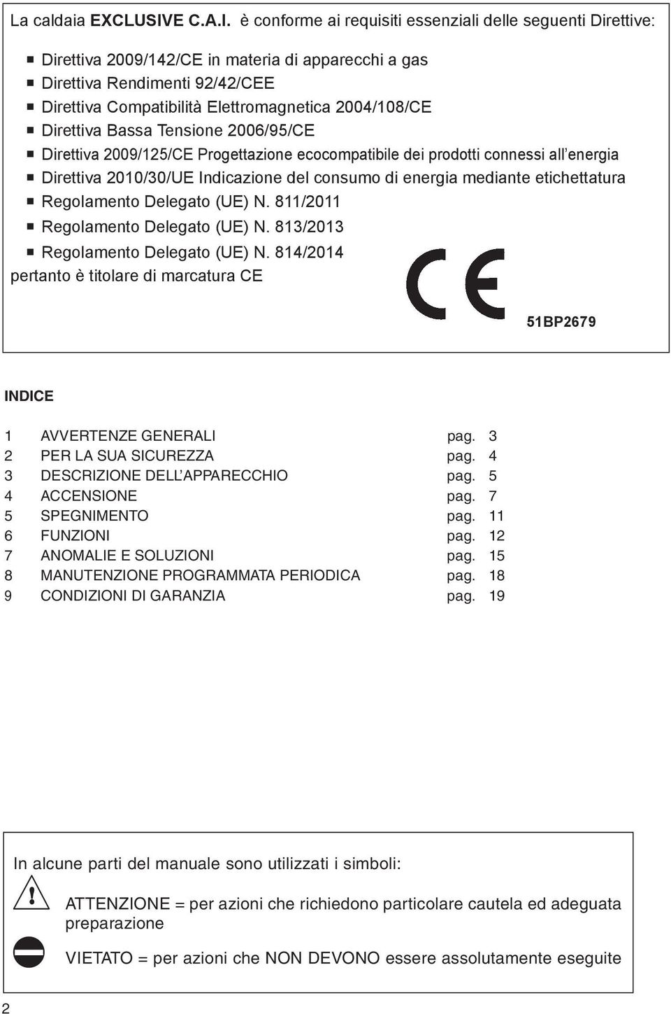 è conforme ai requisiti essenziali delle seguenti Direttive: Direttiva 2009/142/CE in materia di apparecchi a gas Direttiva Rendimenti 92/42/CEE Direttiva Compatibilità Elettromagnetica 2004/108/CE