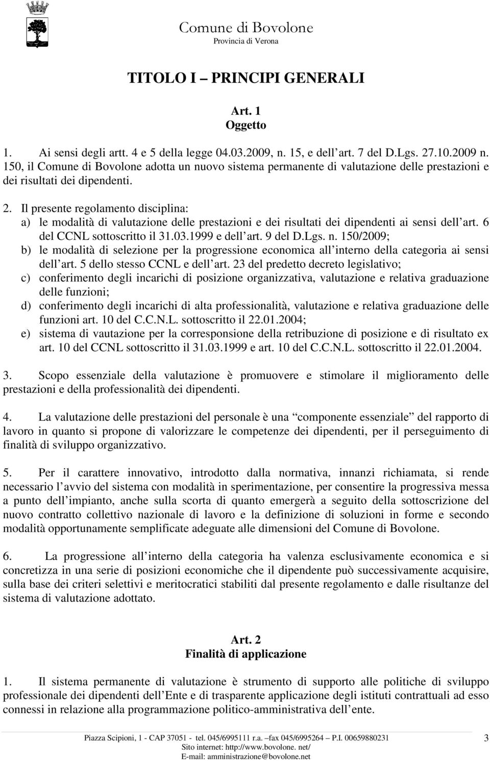 Il presente regolamento disciplina: a) le modalità di valutazione delle prestazioni e dei risultati dei dipendenti ai sensi dell art. 6 del CCNL sottoscritto il 31.03.1999 e dell art. 9 del D.Lgs. n.