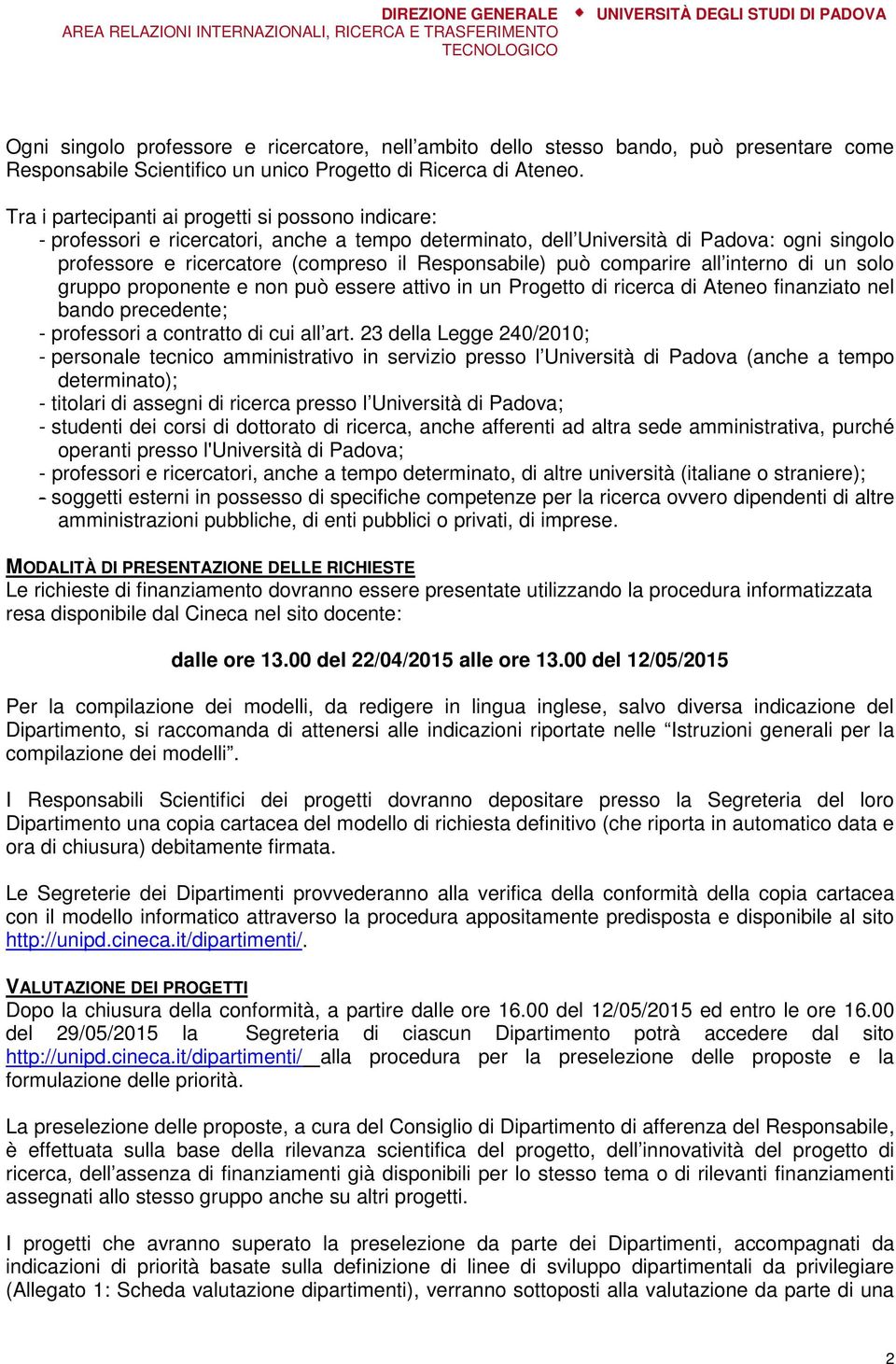 può comparire all interno di un solo gruppo proponente e non può essere attivo in un Progetto di ricerca di Ateneo finanziato nel bando precedente; - professori a contratto di cui all art.