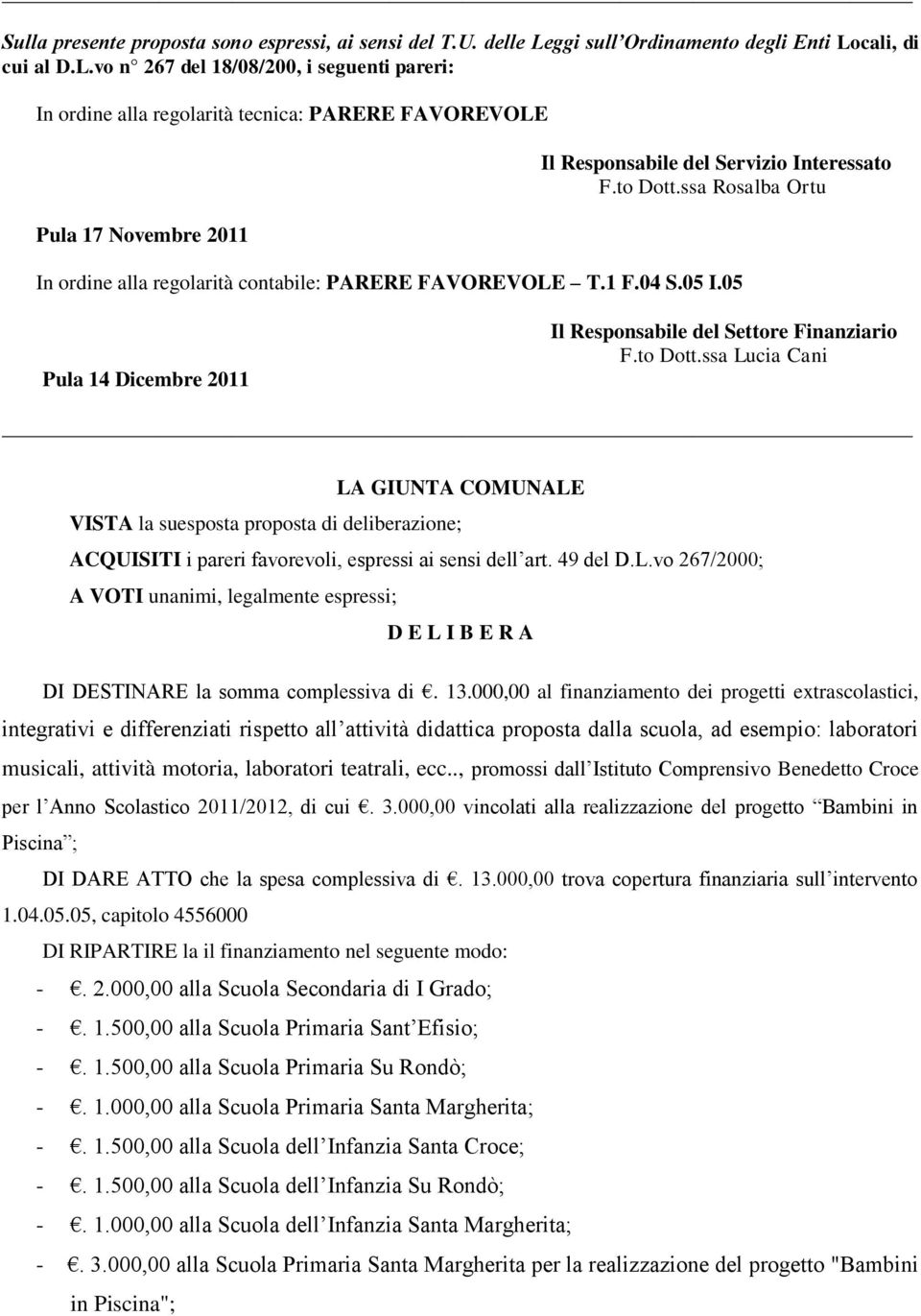 to Dott.ssa Rosalba Ortu In ordine alla regolarità contabile: PARERE FAVOREVOLE T.1 F.04 S.05 I.05 Pula 14 Dicembre 2011 Il Responsabile del Settore Finanziario F.to Dott.ssa Lucia Cani LA GIUNTA COMUNALE VISTA la suesposta proposta di deliberazione; ACQUISITI i pareri favorevoli, espressi ai sensi dell art.