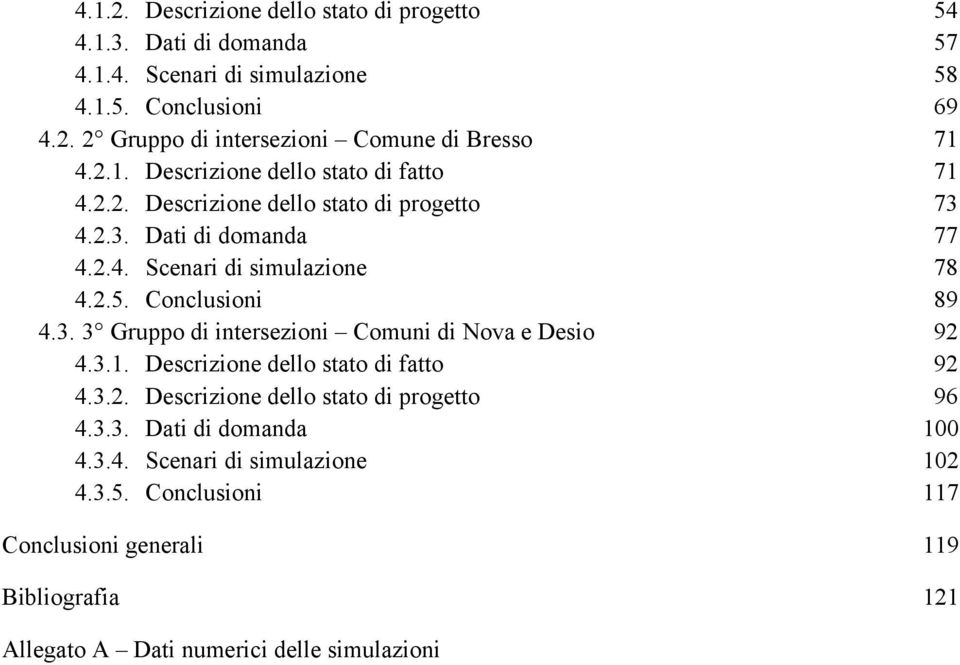 Coclusioi 89 4.3. 3 Gruppo di itrszioi Comui di Nova Dsio 92 4.3.1. Dscrizio dllo stato di fatto 92 4.3.2. Dscrizio dllo stato di progtto 96 4.3.3. Dati di domada 100 4.