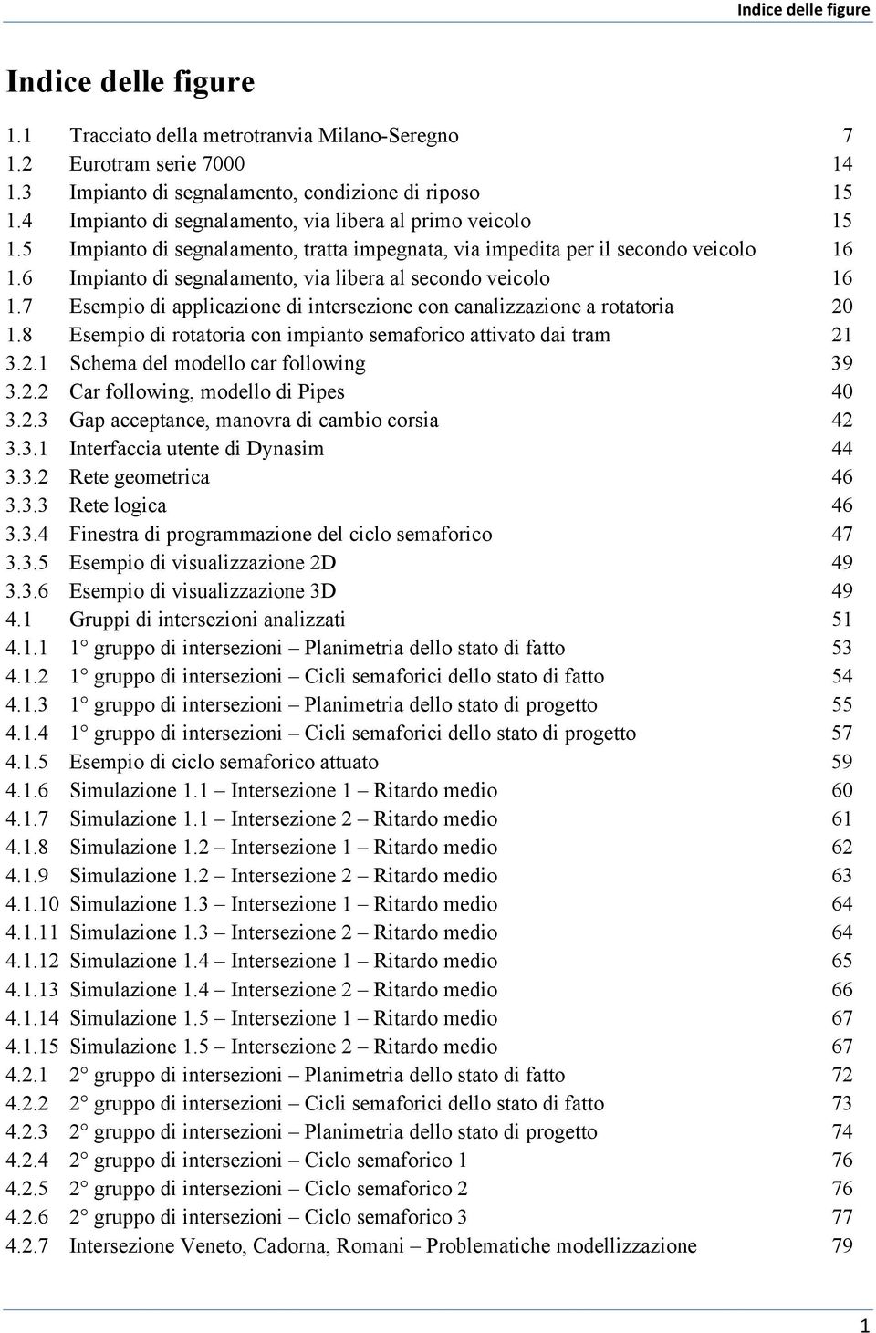 8 Esmpio di rotatoria co impiato smaforico attivato dai tram 21 3.2.1 Schma dl modllo car followig 39 3.2.2 Car followig, modllo di Pips 40 3.2.3 Gap accptac, maovra di cambio corsia 42 3.3.1 Itrfaccia utt di Dyasim 44 3.