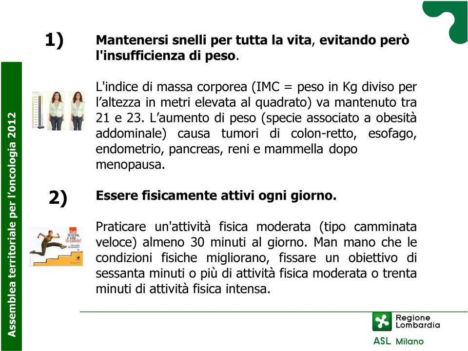 L aumento di peso (specie associato a obesità addominale) causa tumori di colon-retto, esofago, endometrio, pancreas, reni e mammella dopo menopausa.