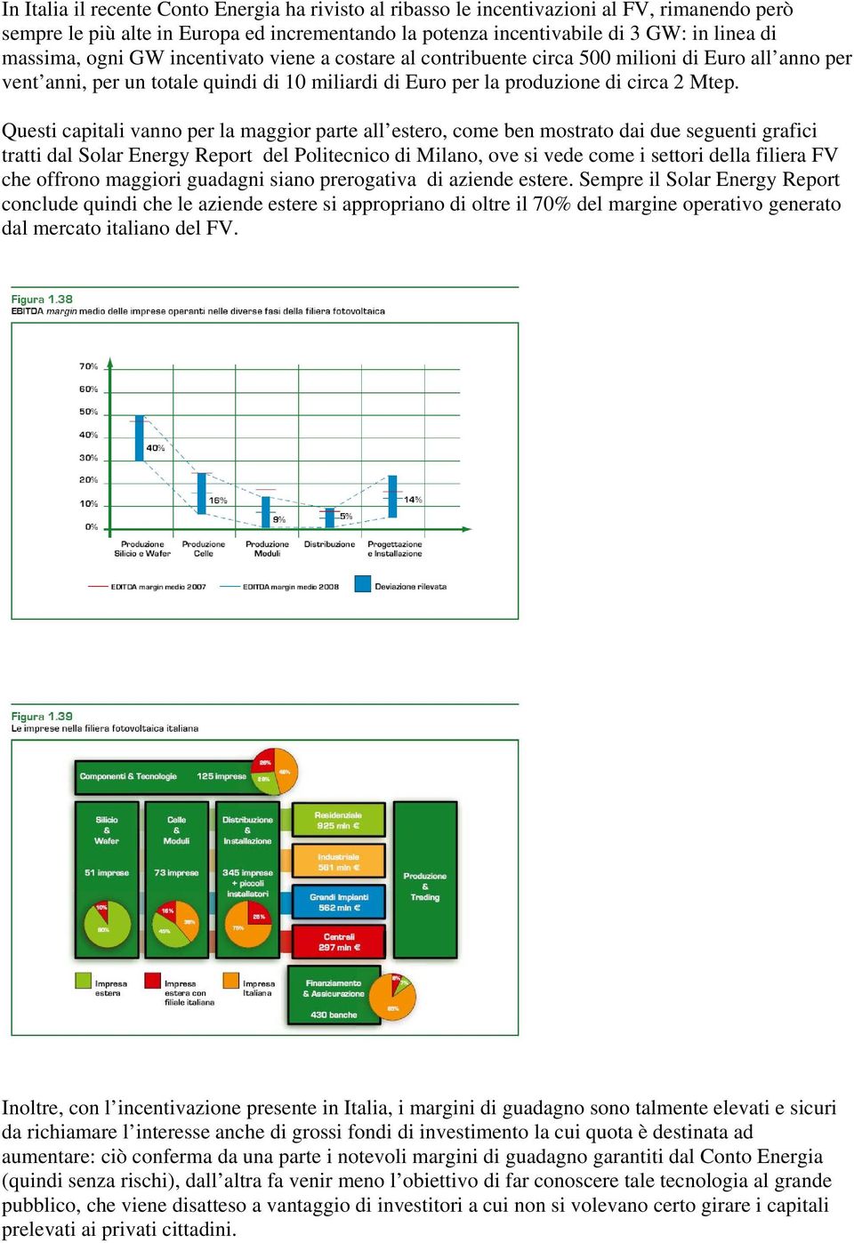 Questi capitali vanno per la maggior parte all estero, come ben mostrato dai due seguenti grafici tratti dal Solar Energy Report del Politecnico di Milano, ove si vede come i settori della filiera FV