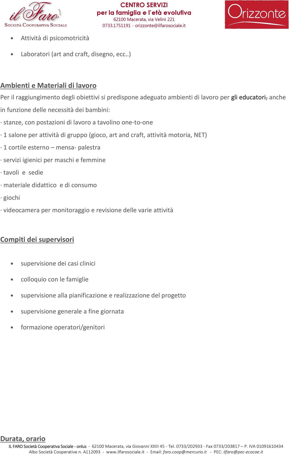 postazioni di lavoro a tavolino one-to-one 1 salone per attività di gruppo (gioco, art and craft, attività motoria, NET) 1 cortile esterno mensa- palestra servizi igienici per maschi e femmine