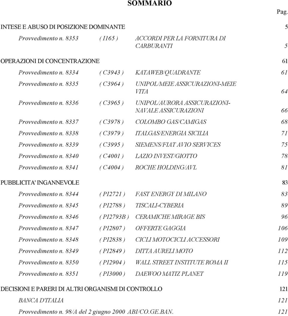 8336 ( C3965 ) UNIPOL/AURORA ASSICURAZIONI- NAVALE ASSICURAZIONI 66 Provvedimento n. 8337 ( C3978 ) COLOMBO GAS/CAMIGAS 68 Provvedimento n. 8338 ( C3979 ) ITALGAS/ENERGIA SICILIA 71 Provvedimento n.