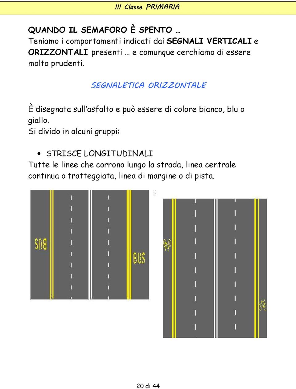 SEGNALETICA ORIZZONTALE È disegnata sull asfalto e può essere di colore bianco, blu o giallo.