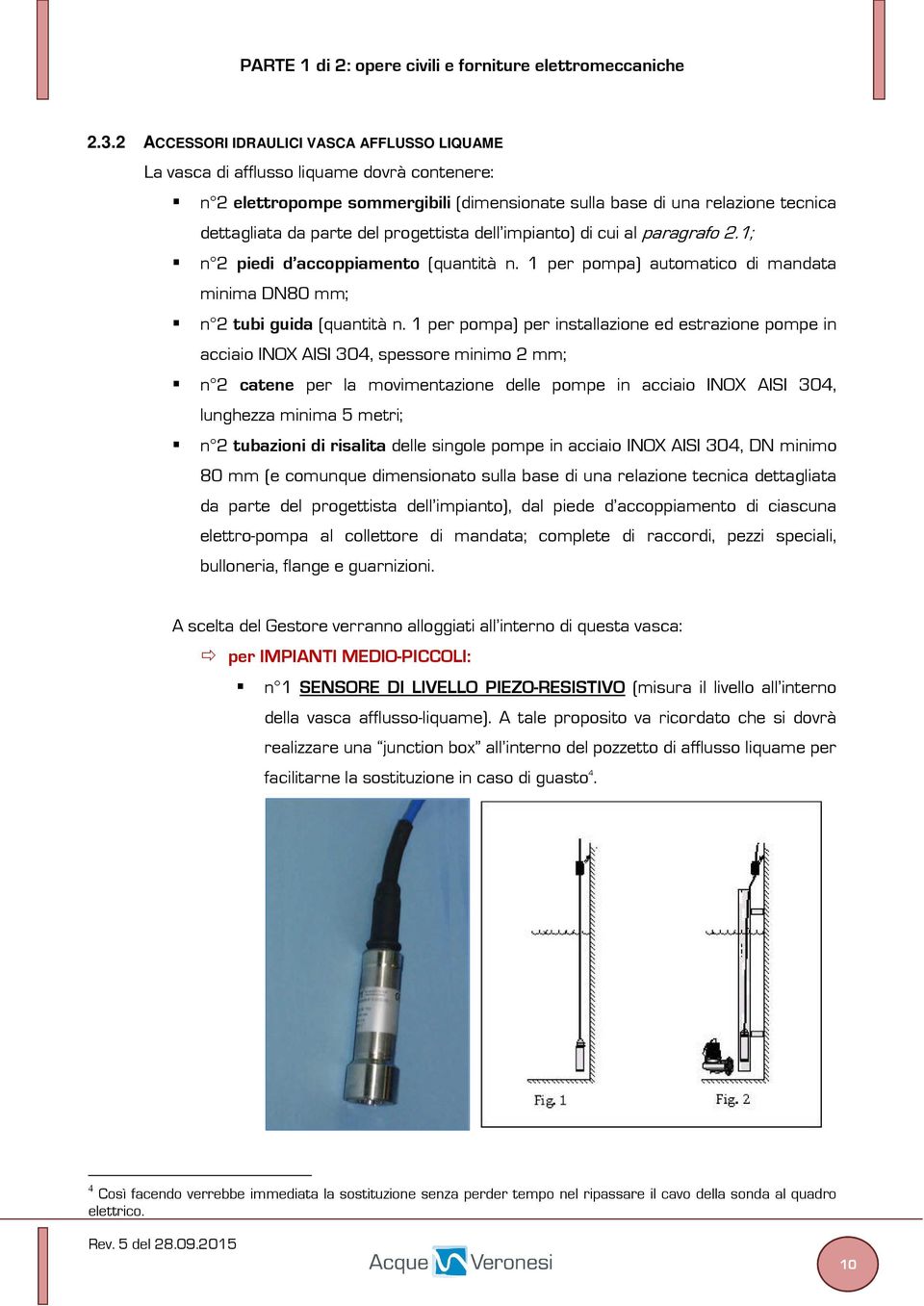 1 per pompa) per installazione ed estrazione pompe in acciaio INOX AISI 304, spessore minimo 2 mm; n 2 catene per la movimentazione delle pompe in acciaio INOX AISI 304, lunghezza minima 5 metri; n 2