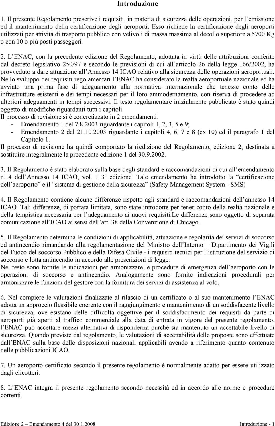 L ENAC, con la precedente edizione del Regolamento, adottata in virtù delle attribuzioni conferite dal decreto legislativo 250/97 e secondo le previsioni di cui all articolo 26 della legge 166/2002,