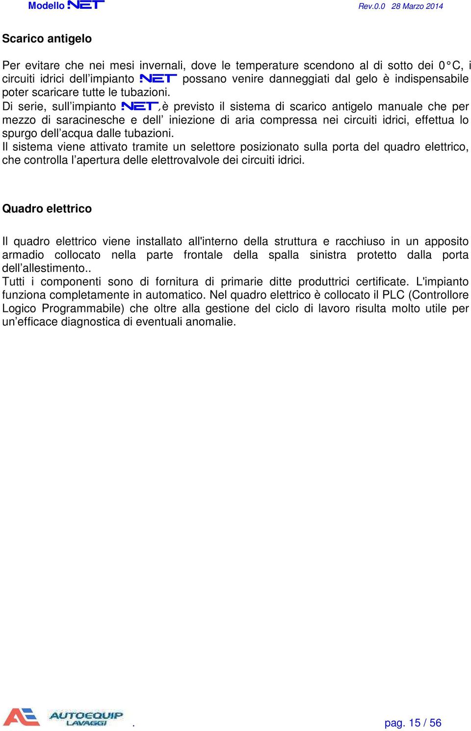 Di serie, sull impianto,è previsto il sistema di scarico antigelo manuale che per mezzo di saracinesche e dell iniezione di aria compressa nei circuiti idrici, effettua lo spurgo dell acqua dalle