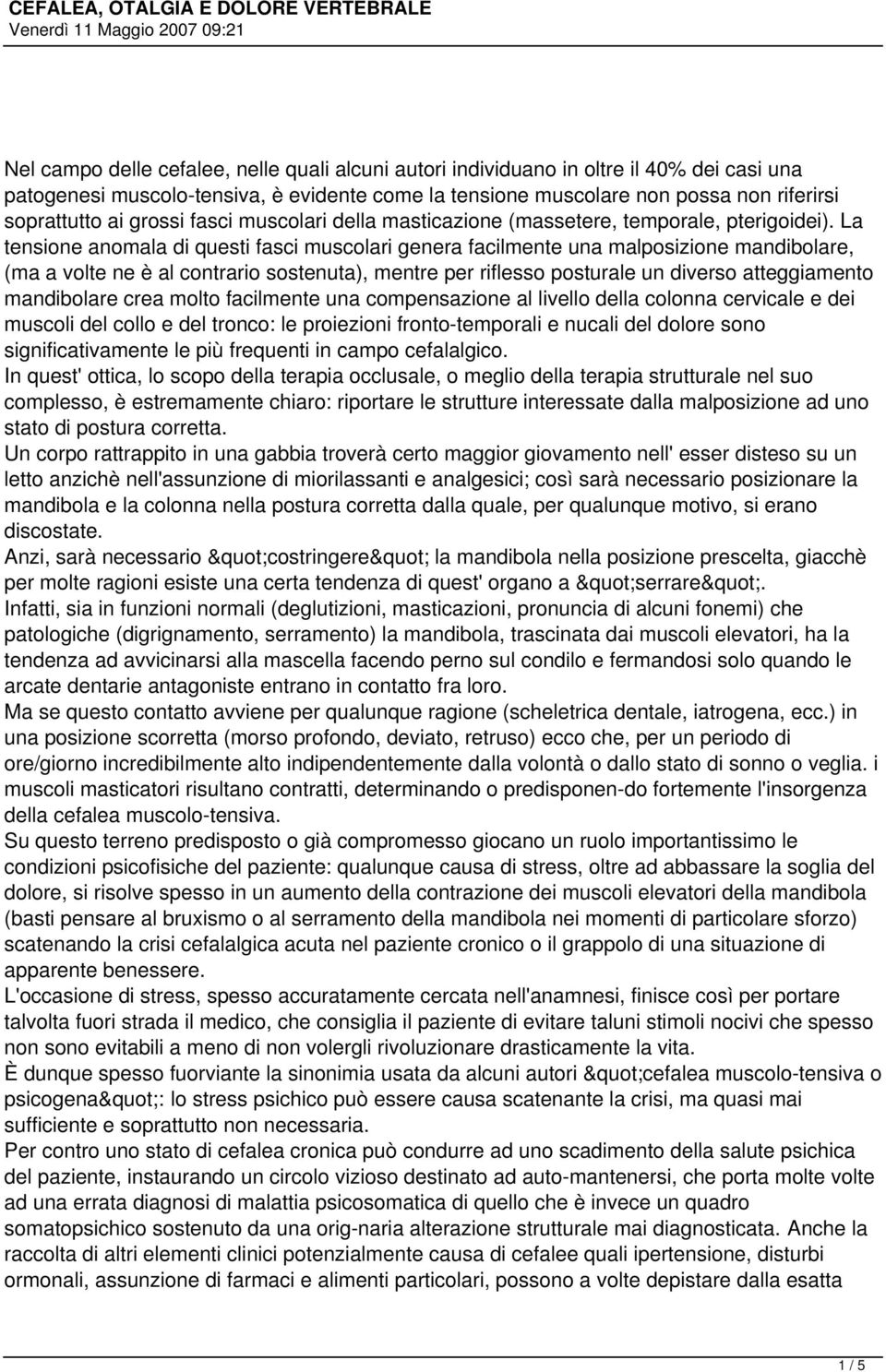 La tensione anomala di questi fasci muscolari genera facilmente una malposizione mandibolare, (ma a volte ne è al contrario sostenuta), mentre per riflesso posturale un diverso atteggiamento