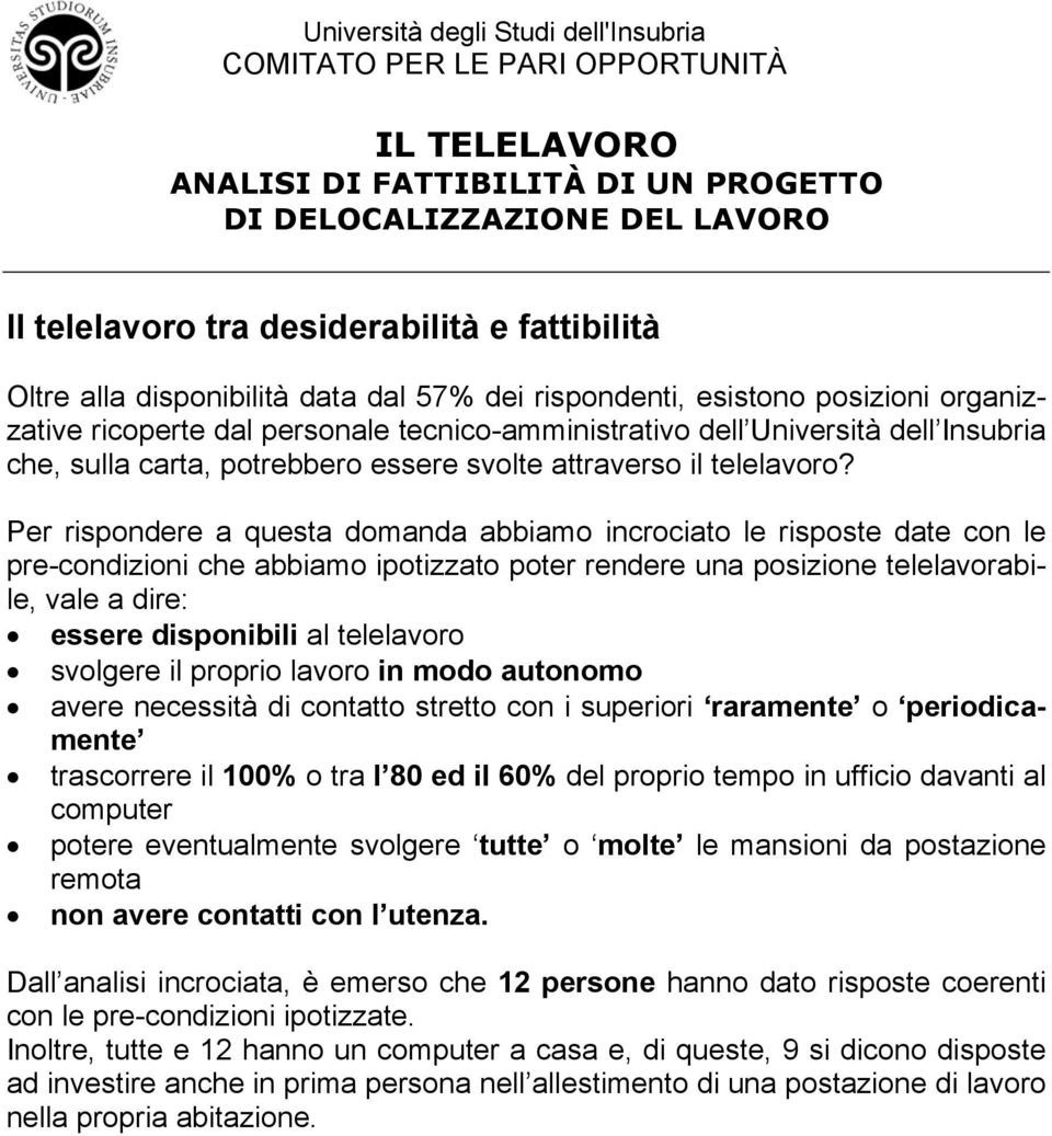 Per rispondere a questa domanda abbiamo incrociato le risposte date con le pre-condizioni che abbiamo ipotizzato poter rendere una posizione telelavorabile, vale a dire: essere disponibili al