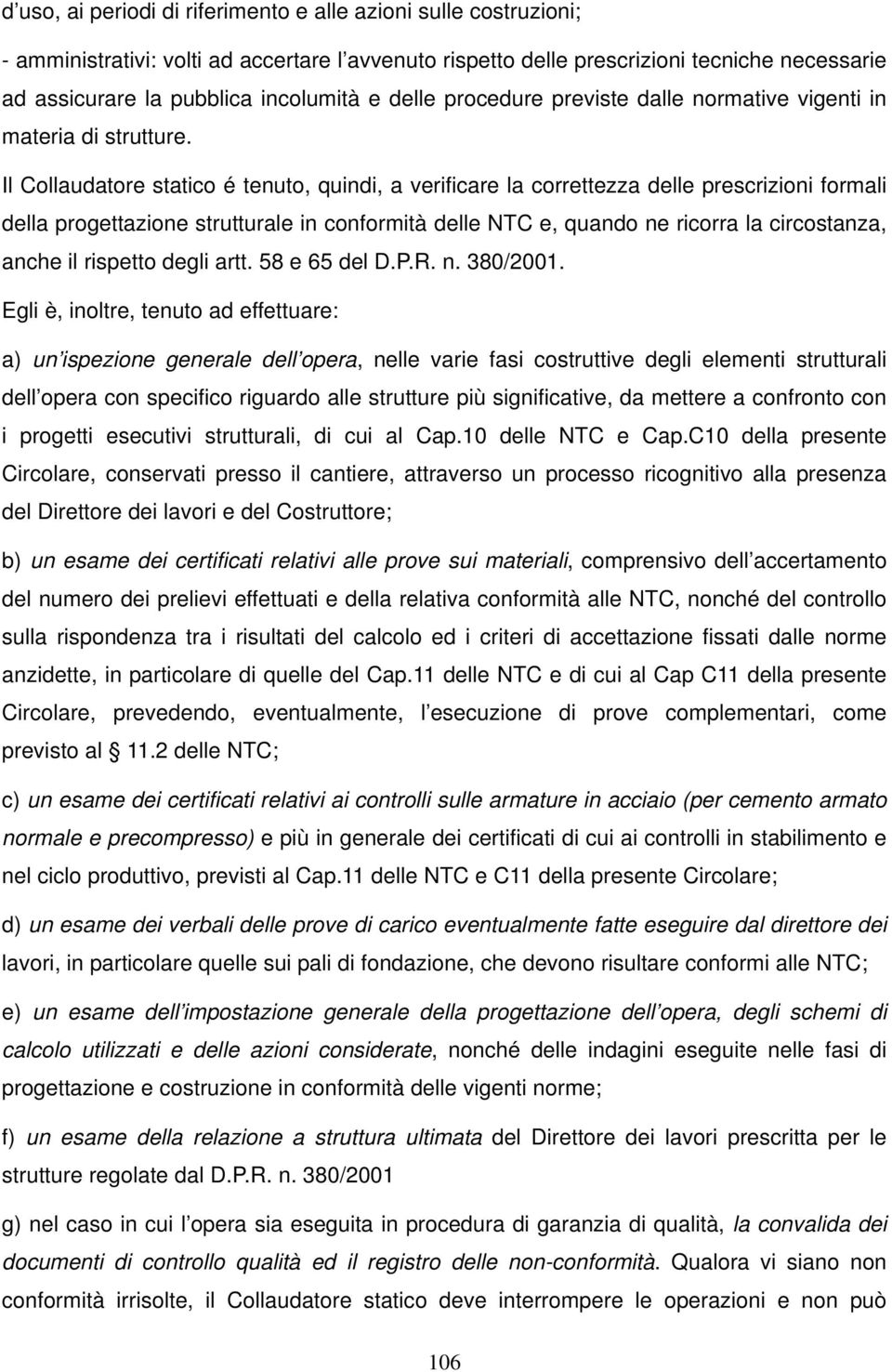 Il Collaudatore statico é tenuto, quindi, a verificare la correttezza delle prescrizioni formali della progettazione strutturale in conformità delle NTC e, quando ne ricorra la circostanza, anche il