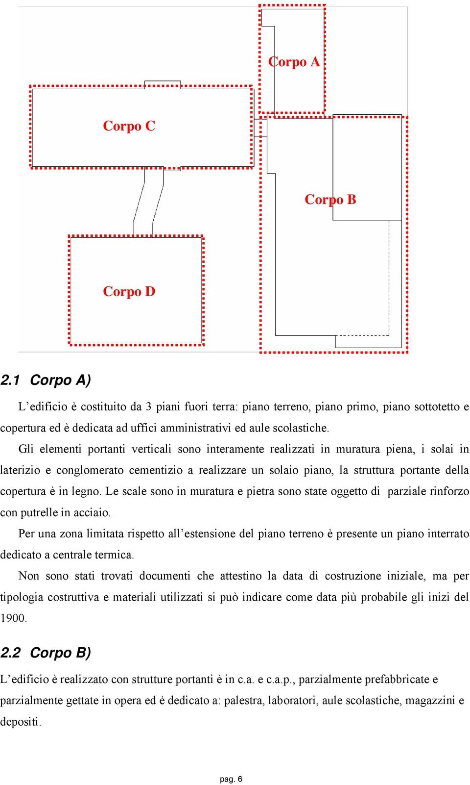 Gli elementi portanti verticali sono interamente realizzati in muratura piena, i solai in laterizio e conglomerato cementizio a realizzare un solaio piano, la struttura portante della copertura è in