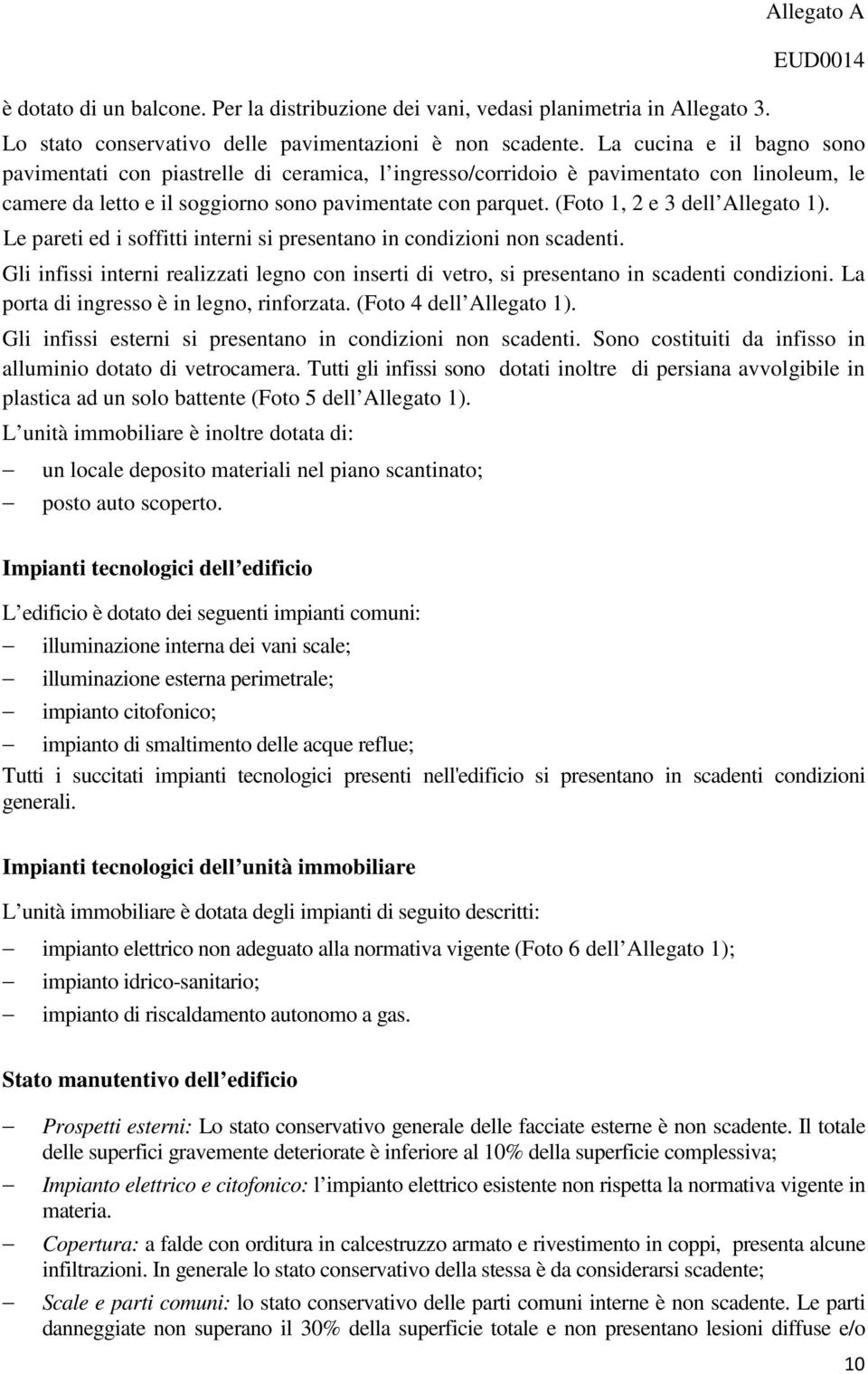 (Foto 1, 2 e 3 dell Allegato 1). Le pareti ed i soffitti interni si presentano in condizioni non scadenti.