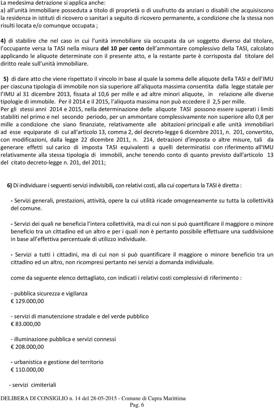 titolare, l occupante versa la TASI nella misura del 10 per cento dell ammontare complessivo della TASI, calcolato applicando le aliquote determinate con il presente atto, e la restante parte è