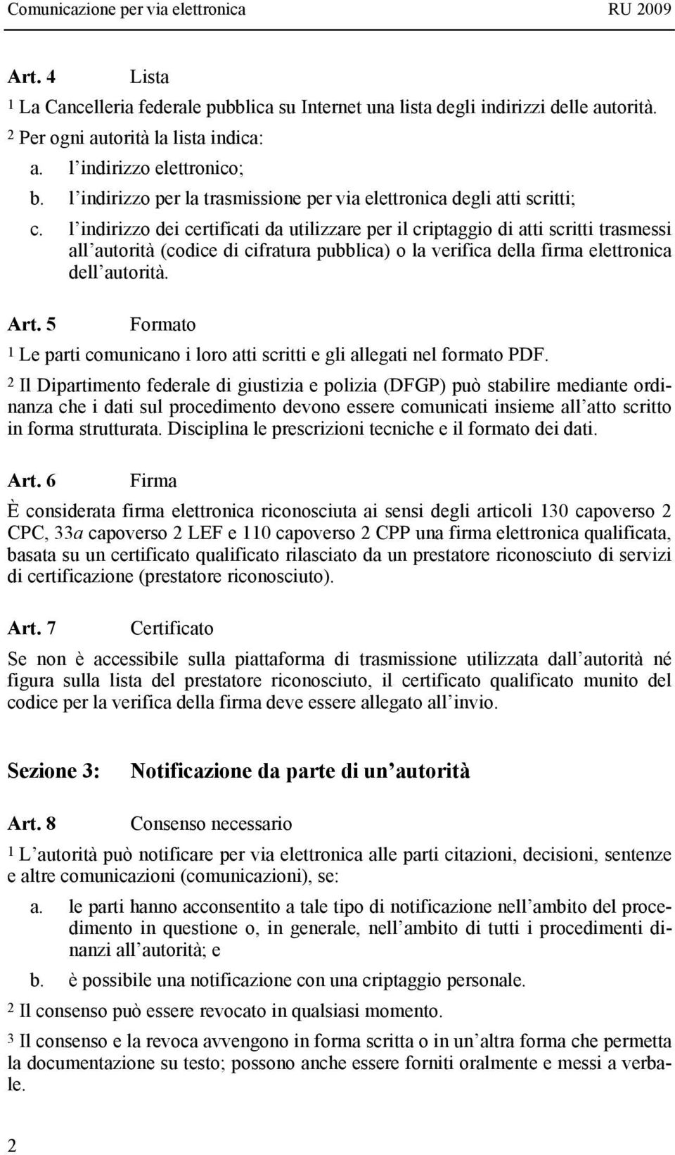 l indirizzo dei certificati da utilizzare per il criptaggio di atti scritti trasmessi all autorità (codice di cifratura pubblica) o la verifica della firma elettronica dell autorità. Art.